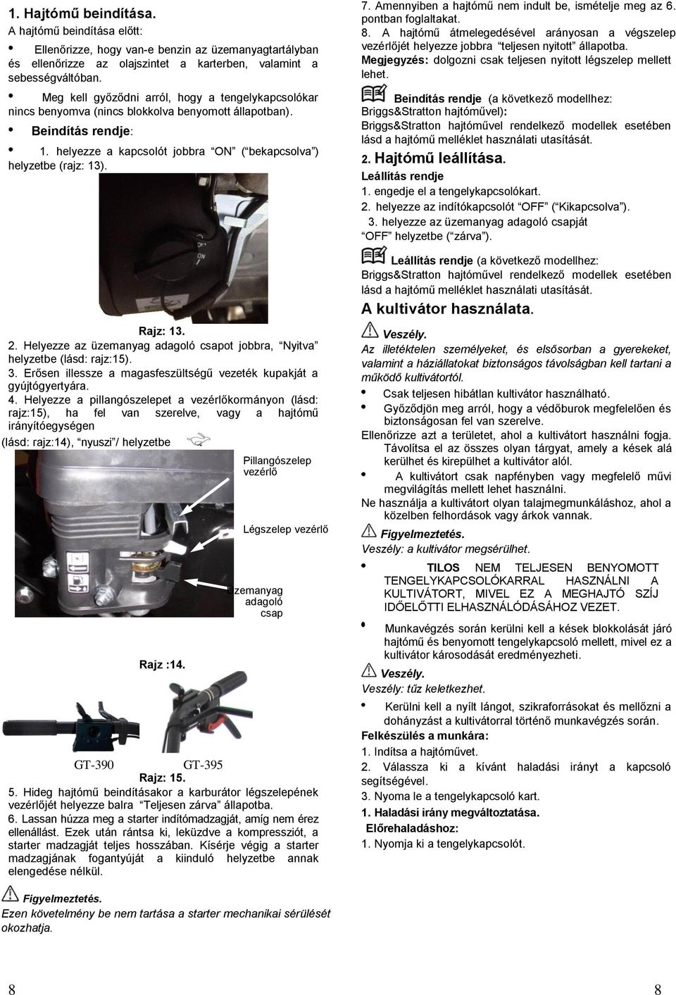 Rajz: 13. 2. Helyezze az üzemanyag adagoló csapot jobbra, Nyitva helyzetbe (lásd: rajz:15). 3. Erősen illessze a magasfeszültségű vezeték kupakját a gyújtógyertyára. 4.