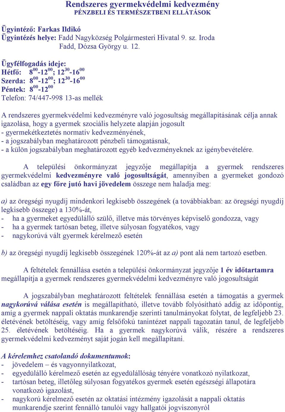 megállapításának célja annak igazolása, hogy a gyermek szociális helyzete alapján jogosult - gyermekétkeztetés normatív kedvezményének, - a jogszabályban meghatározott pénzbeli támogatásnak, - a