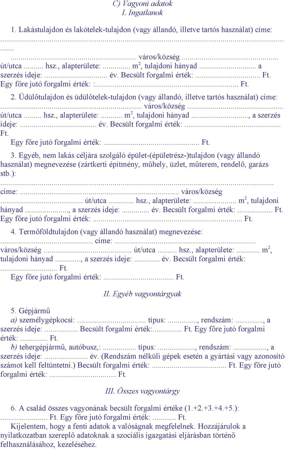 .. út/utca... hsz., alapterülete:... m 2, tulajdoni hányad..., a szerzés ideje:... év. Becsült forgalmi érték:... Ft. Egy főre jutó forgalmi érték:... Ft. 3.