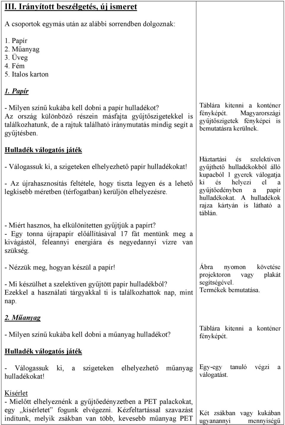 - Válogassuk ki, a szigeteken elhelyezhető papír hulladékokat! - Az újrahasznosítás feltétele, hogy tiszta legyen és a lehető legkisebb méretben (térfogatban) kerüljön elhelyezésre.