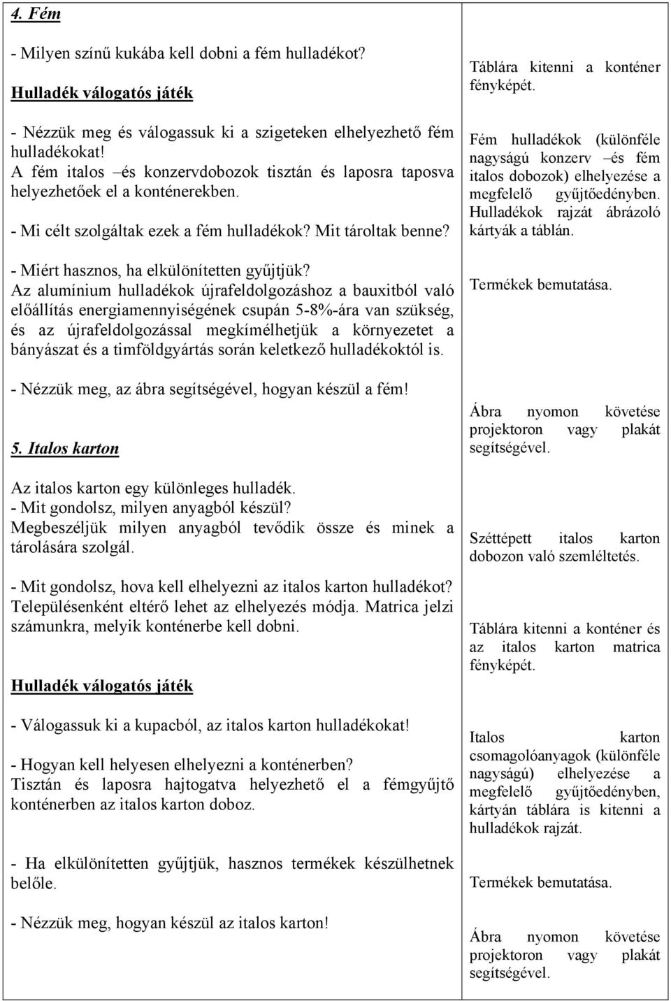 Az alumínium hulladékok újrafeldolgozáshoz a bauxitból való előállítás energiamennyiségének csupán 5-8%-ára van szükség, és az újrafeldolgozással megkímélhetjük a környezetet a bányászat és a