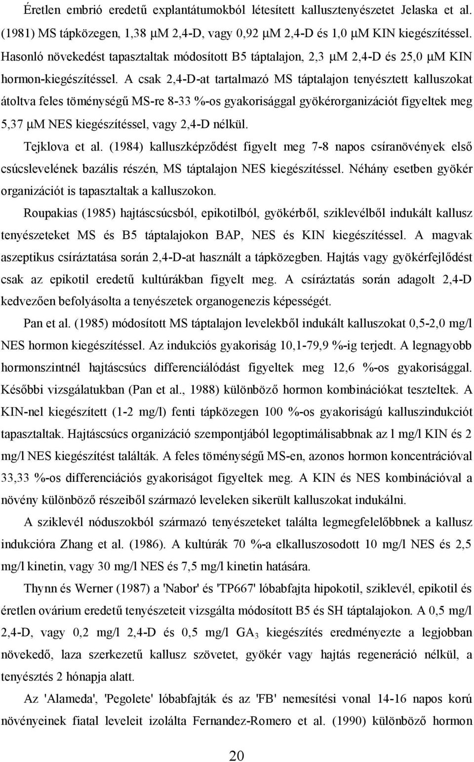 A csak 2,4-D-at tartalmazó MS táptalajon tenyésztett kalluszokat átoltva feles töménységű MS-re 8-33 %-os gyakorisággal gyökérorganizációt figyeltek meg 5,37 µm NES kiegészítéssel, vagy 2,4-D nélkül.