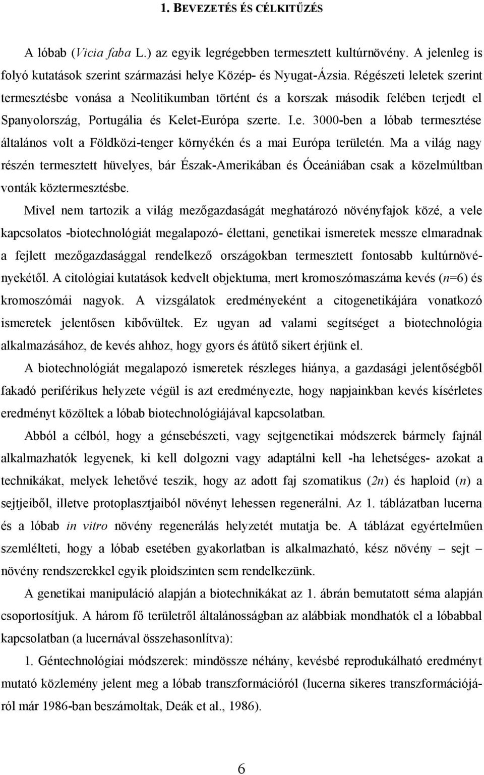 Ma a világ nagy részén termesztett hüvelyes, bár Észak-Amerikában és Óceániában csak a közelmúltban vonták köztermesztésbe.