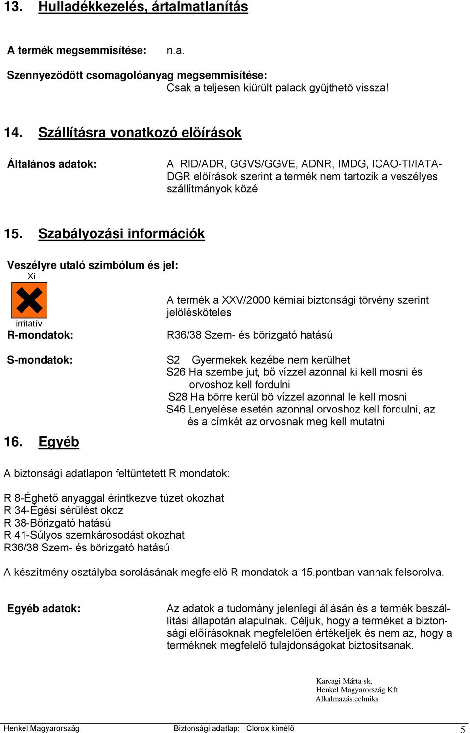 Szabályozási információk Veszélyre utaló szimbólum és jel: Xi irritatív R-mondatok: A termék a XXV/2000 kémiai biztonsági törvény szerint jelölésköteles R36/38 Szem- és börizgató hatású S-mondatok: