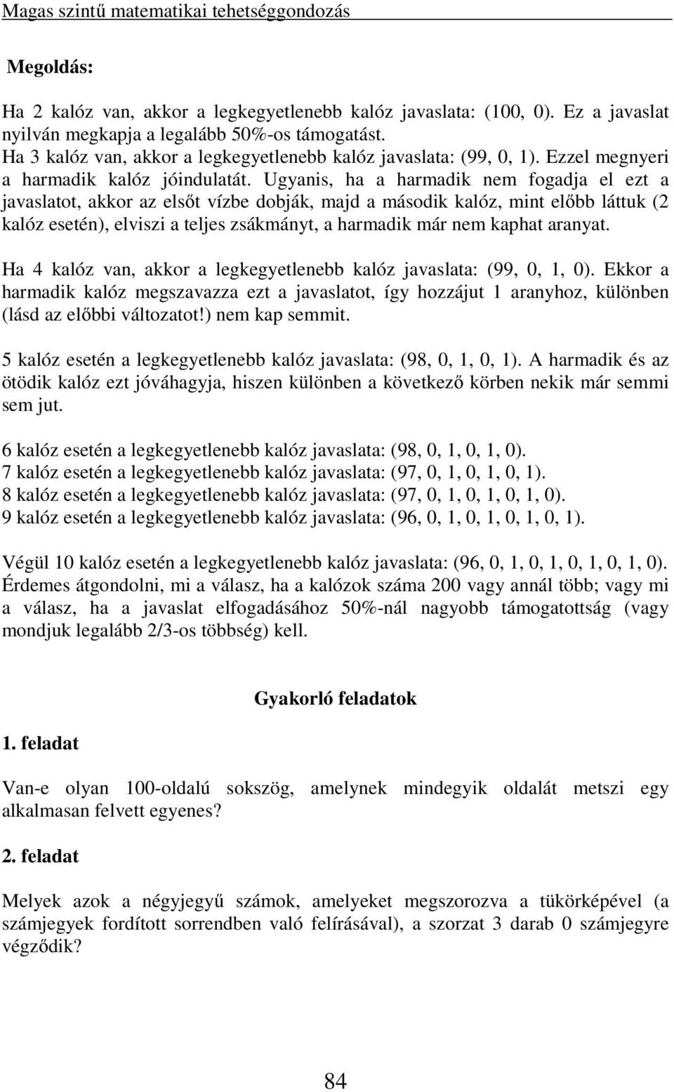 Ugyanis, ha a harmadik nem fogadja el ezt a javaslatot, akkor az elsőt vízbe dobják, majd a második kalóz, mint előbb láttuk (2 kalóz esetén), elviszi a teljes zsákmányt, a harmadik már nem kaphat