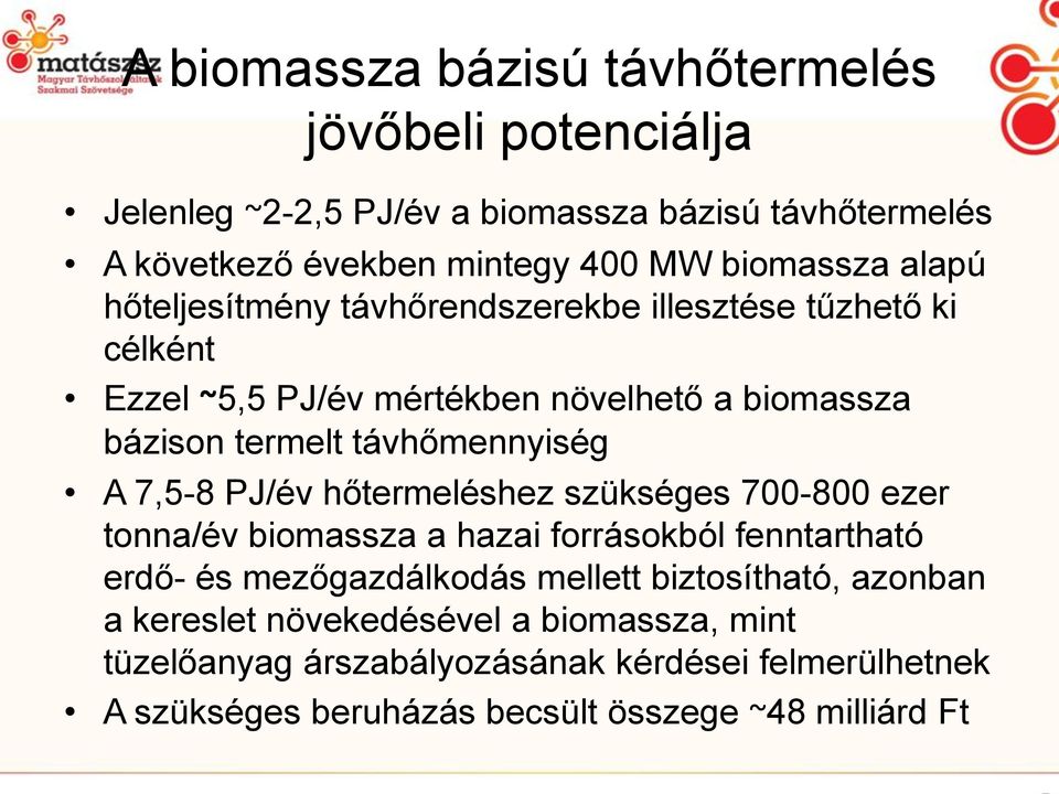 távhőmennyiség A 7,5-8 PJ/év hőtermeléshez szükséges 700-800 ezer tonna/év biomassza a hazai forrásokból fenntartható erdő- és mezőgazdálkodás mellett