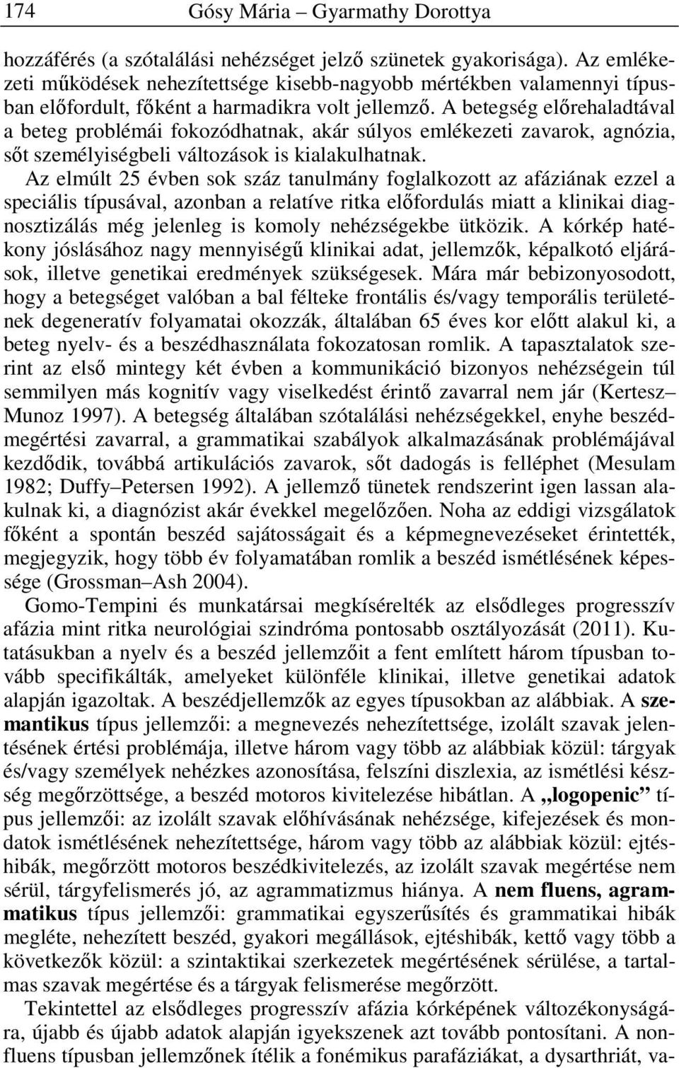 Az elmúlt 25 évben sok száz tanulmány foglalkozott az afáziának ezzel a speciális típusával, azonban a relatíve ritka előfordulás miatt a klinikai diagnosztizálás még jelenleg is komoly nehézségekbe