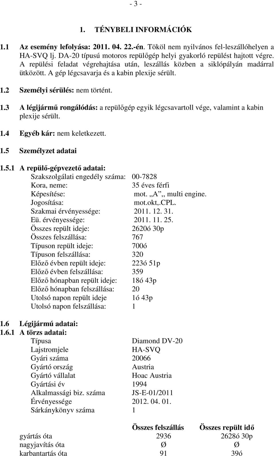 2 Személyi sérülés: nem történt. 1.3 A légijármű rongálódás: a repülőgép egyik légcsavartoll vége, valamint a kabin plexije sérült. 1.4 Egyéb kár: nem keletkezett. 1.5 
