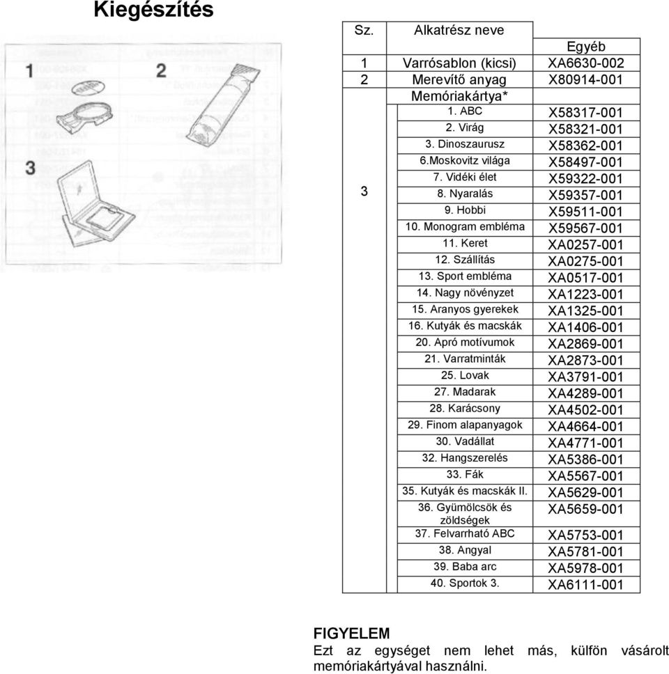 Sport embléma XA0517-001 14. Nagy növényzet XA1223-001 15. Aranyos gyerekek XA1325-001 16. Kutyák és macskák XA1406-001 20. Apró motívumok XA2869-001 21. Varratminták XA2873-001 25.