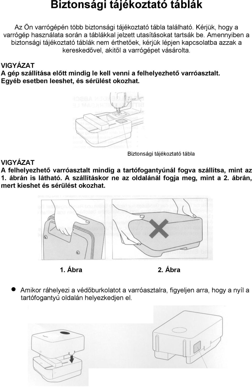 VIGYÁZAT A gép szállítása előtt mindig le kell venni a felhelyezhető varróasztalt. Egyéb esetben leeshet, és sérülést okozhat.