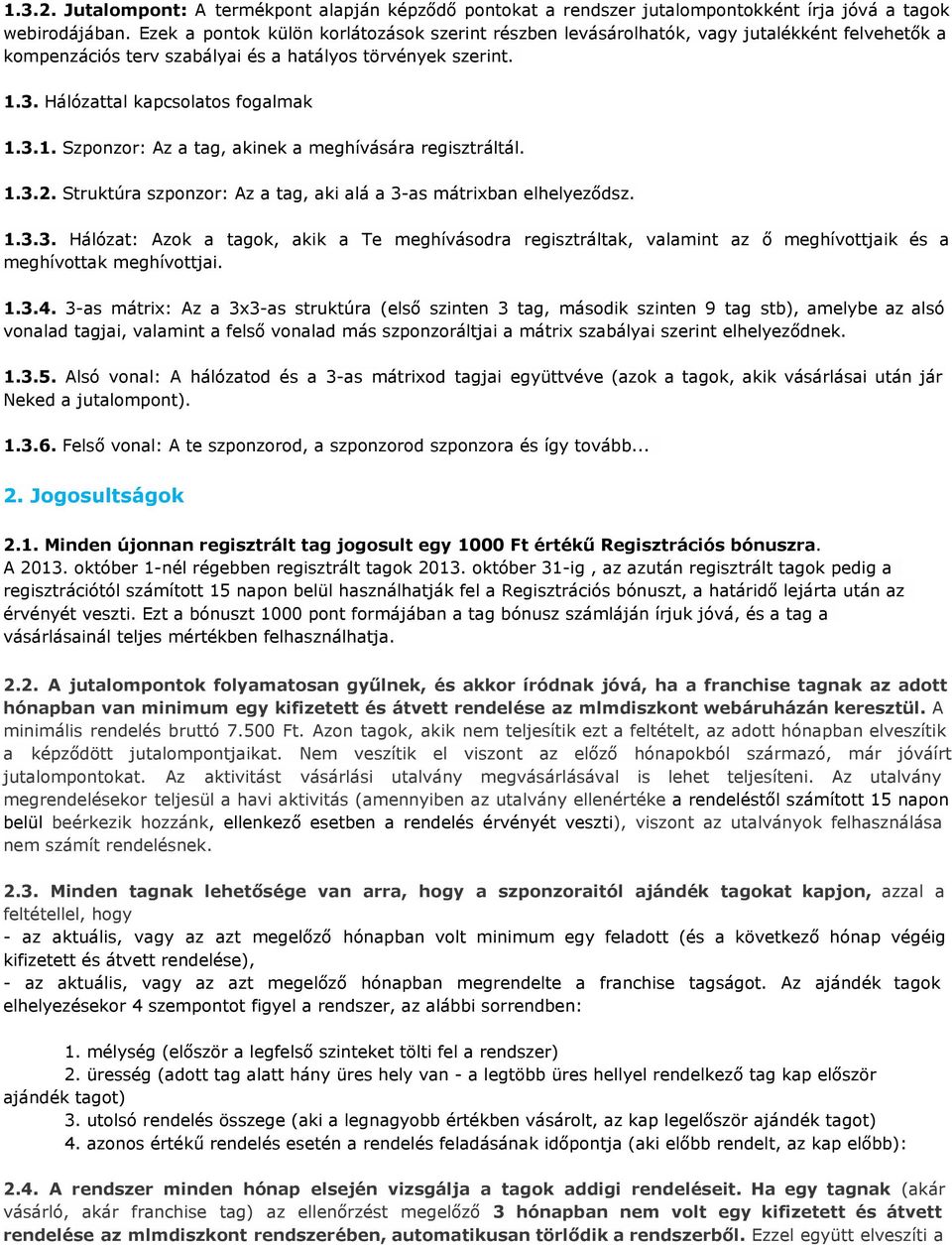 3. Hálózattal kapcsolatos fogalmak 1.3.1. Szponzor: Az a tag, akinek a meghívására regisztráltál. 1.3.2. Struktúra szponzor: Az a tag, aki alá a 3-as mátrixban elhelyeződsz. 1.3.3. Hálózat: Azok a tagok, akik a Te meghívásodra regisztráltak, valamint az ő meghívottjaik és a meghívottak meghívottjai.