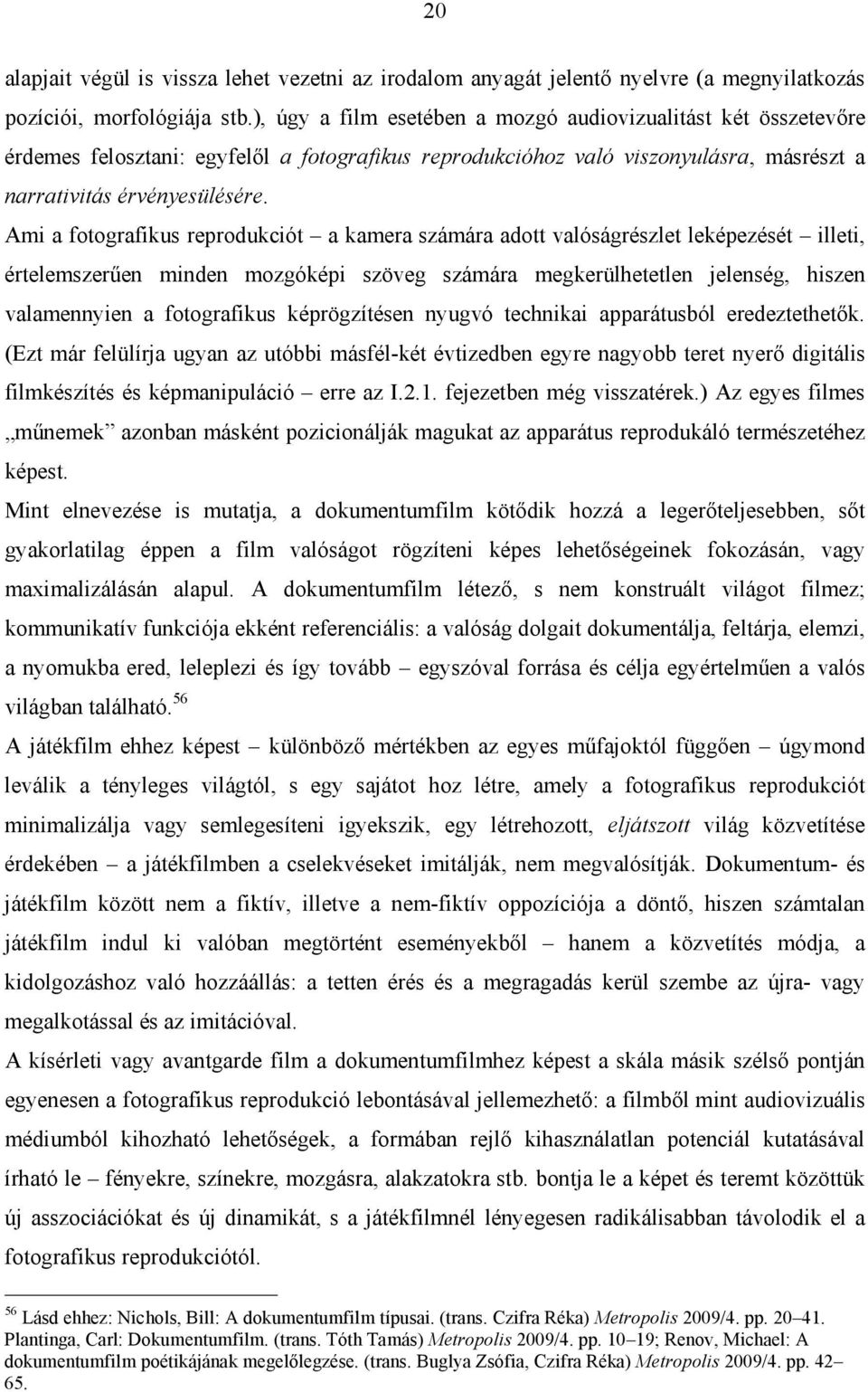 Ami a fotografikus reprodukciót a kamera számára adott valóságrészlet leképezését illeti, értelemszerűen minden mozgóképi szöveg számára megkerülhetetlen jelenség, hiszen valamennyien a fotografikus