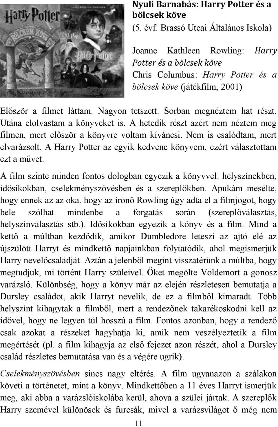 Sorban megnéztem hat részt. Utána elolvastam a könyveket is. A hetedik részt azért nem néztem meg filmen, mert először a könyvre voltam kíváncsi. Nem is csalódtam, mert elvarázsolt.