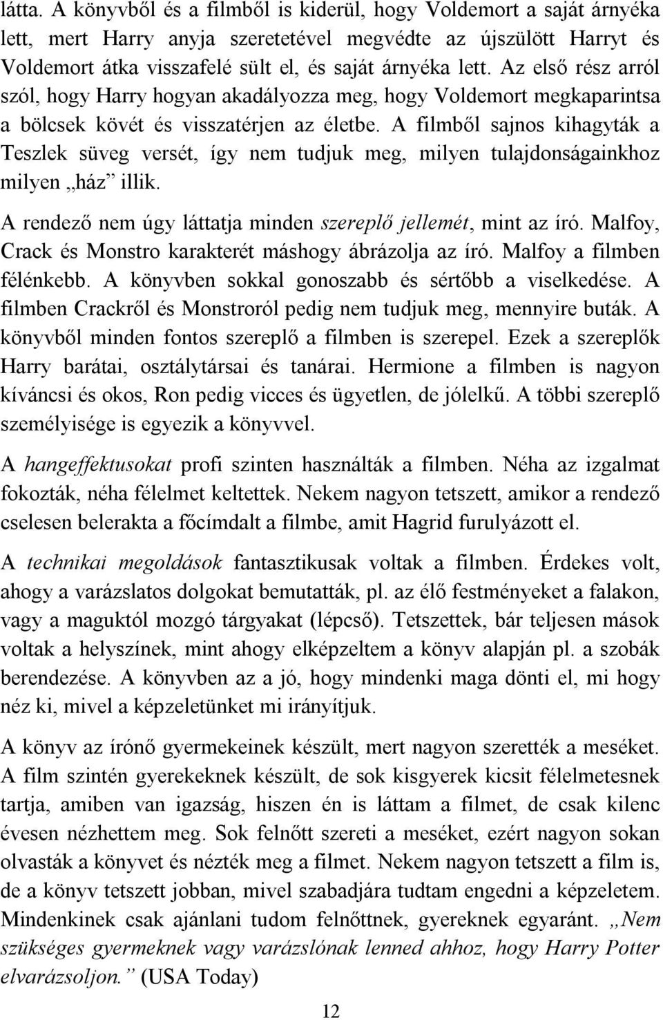 A filmből sajnos kihagyták a Teszlek süveg versét, így nem tudjuk meg, milyen tulajdonságainkhoz milyen ház illik. A rendező nem úgy láttatja minden szereplő jellemét, mint az író.