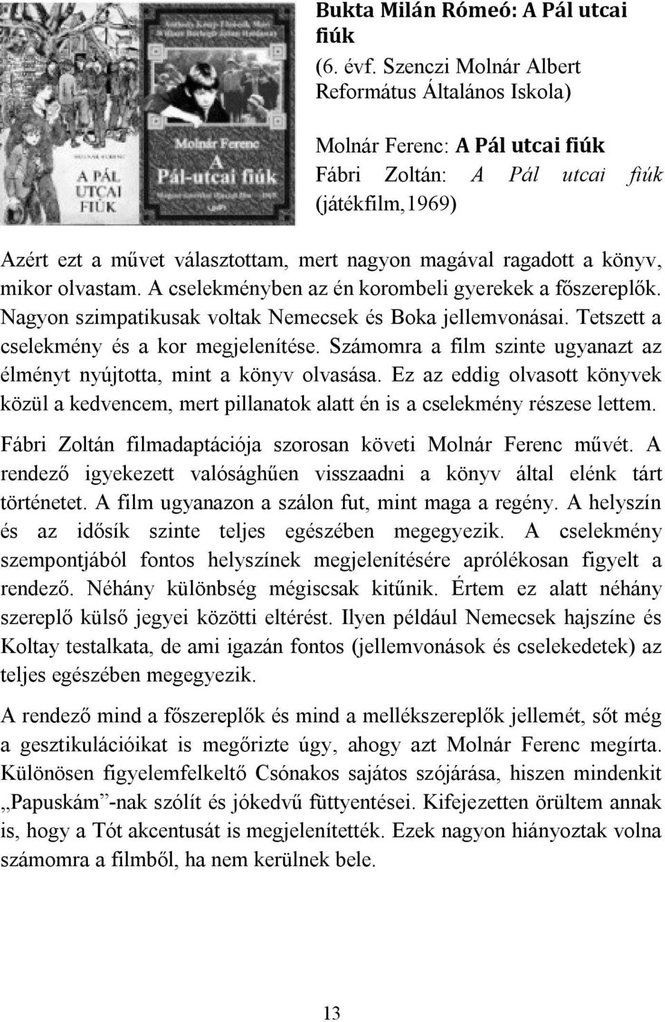 könyv, mikor olvastam. A cselekményben az én korombeli gyerekek a főszereplők. Nagyon szimpatikusak voltak Nemecsek és Boka jellemvonásai. Tetszett a cselekmény és a kor megjelenítése.