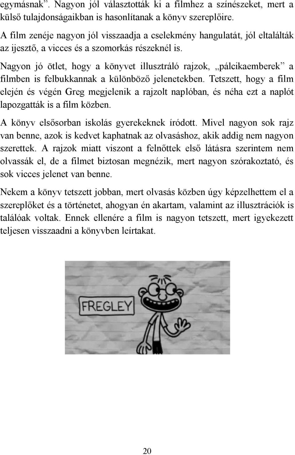 Nagyon jó ötlet, hogy a könyvet illusztráló rajzok, pálcikaemberek a filmben is felbukkannak a különböző jelenetekben.