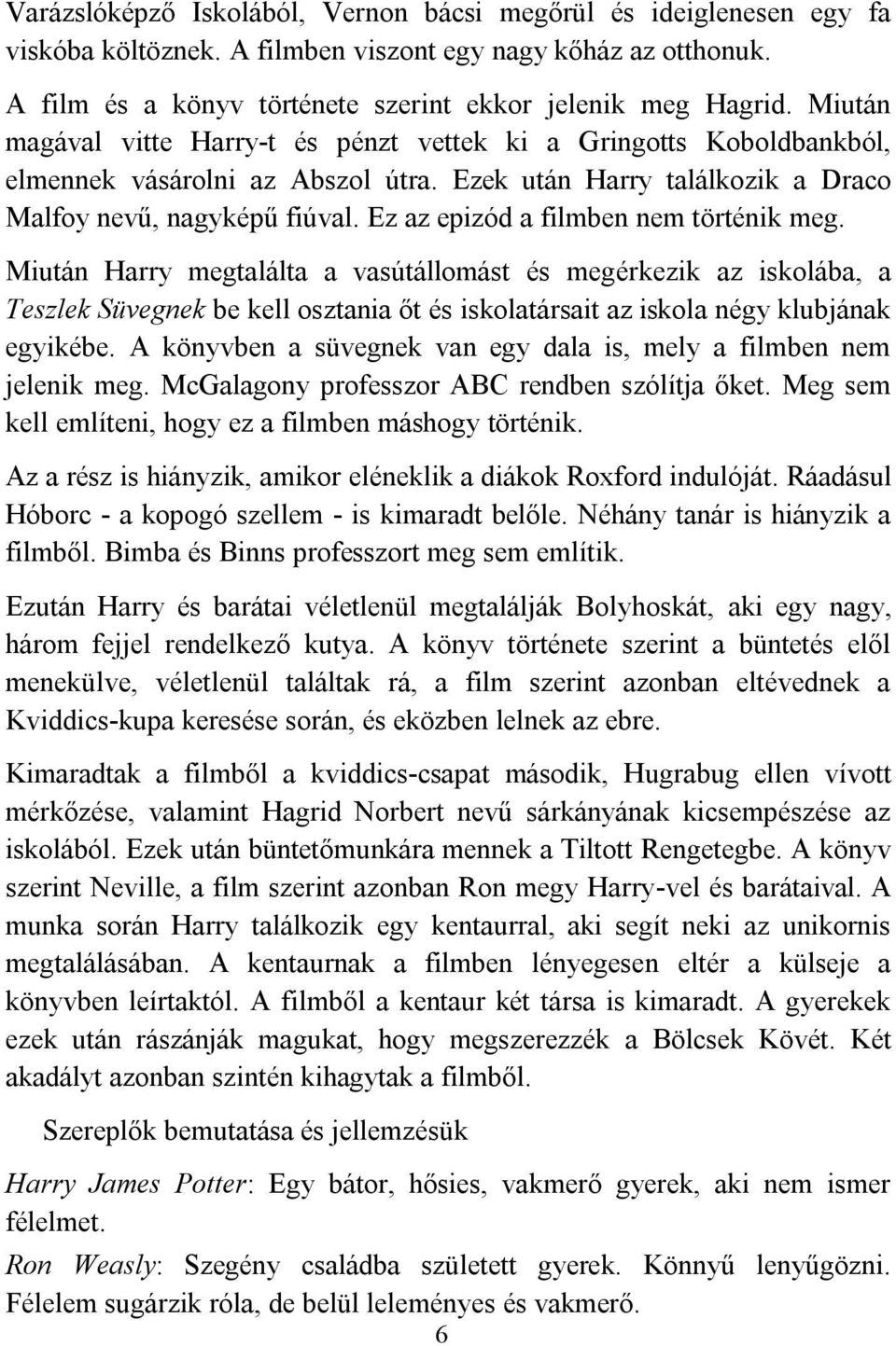 Ez az epizód a filmben nem történik meg. Miután Harry megtalálta a vasútállomást és megérkezik az iskolába, a Teszlek Süvegnek be kell osztania őt és iskolatársait az iskola négy klubjának egyikébe.