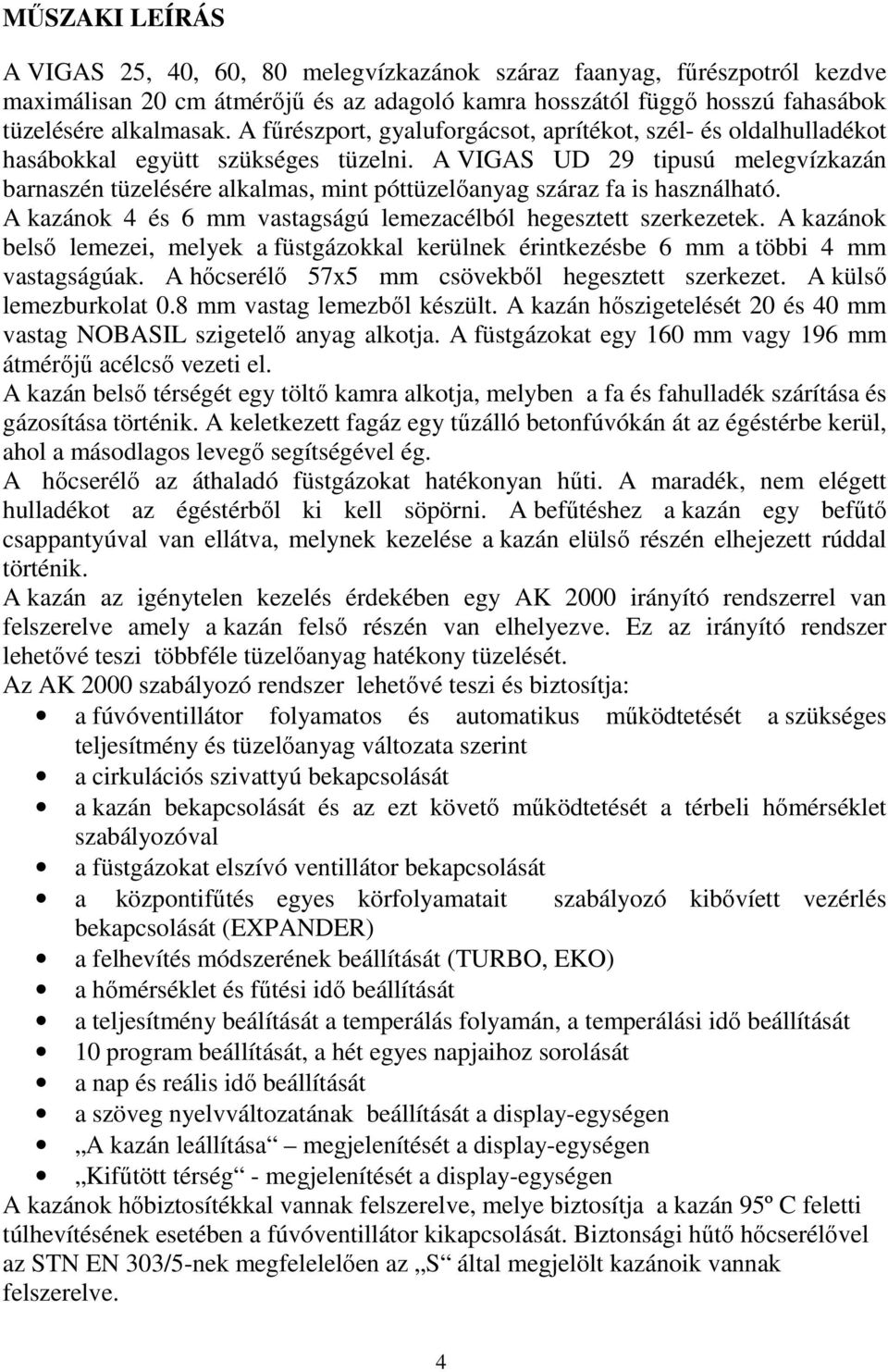 A VIGAS UD 29 tipusú melegvízkazán barnaszén tüzelésére alkalmas, mint póttüzelőanyag száraz fa is használható. A kazánok 4 és 6 mm vastagságú lemezacélból hegesztett szerkezetek.