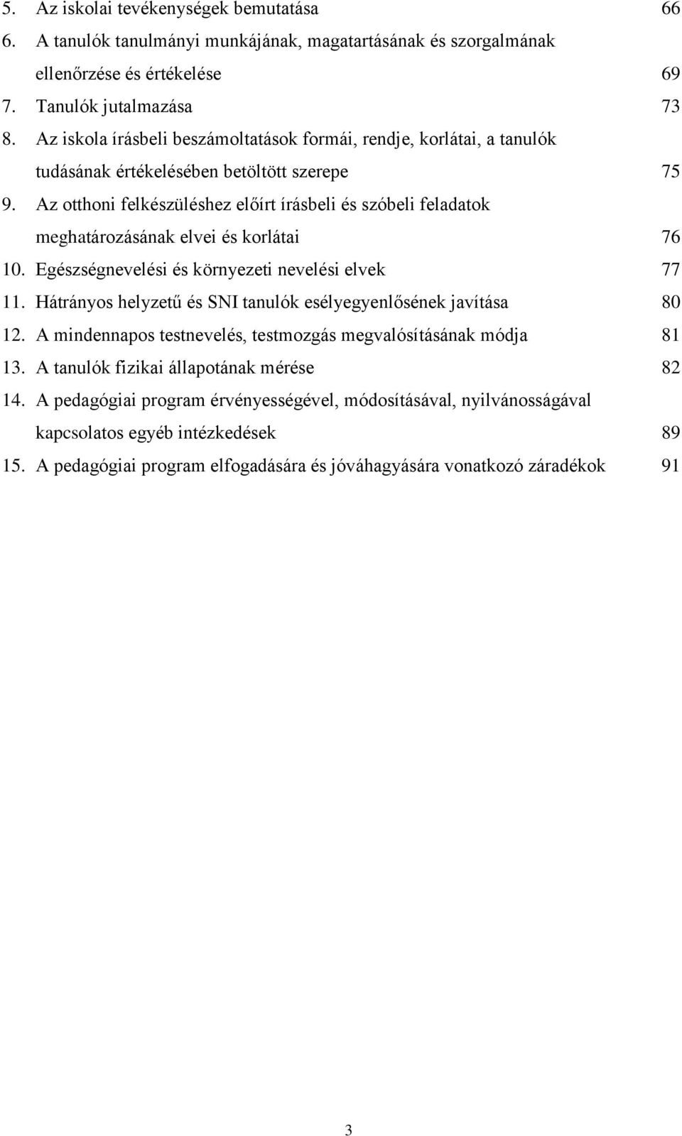 Az otthoni felkészüléshez előírt írásbeli és szóbeli feladatok meghatározásának elvei és korlátai 76 10. Egészségnevelési és környezeti nevelési elvek 77 11.