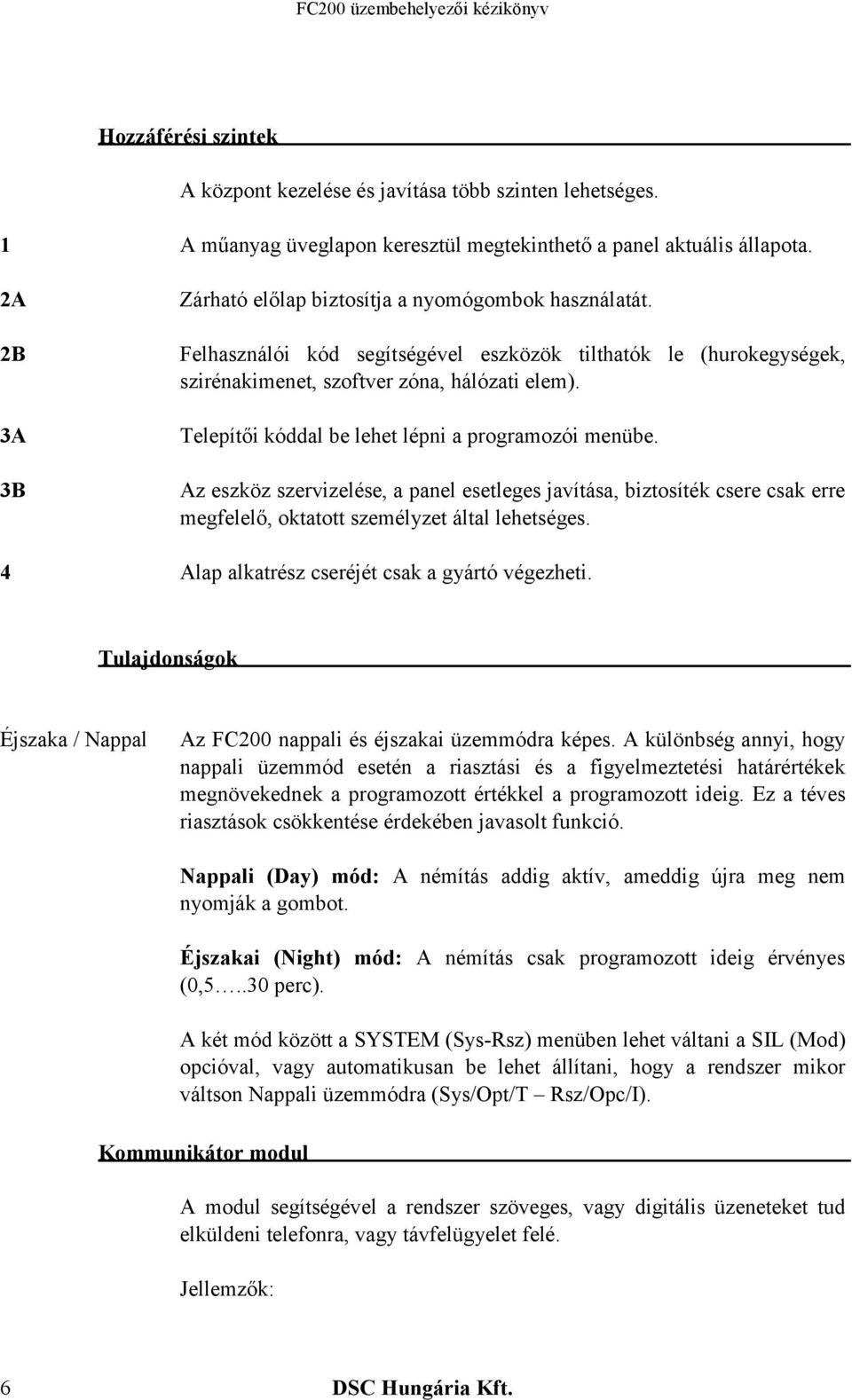 Telepítői kóddal be lehet lépni a programozói menübe. Az eszköz szervizelése, a panel esetleges javítása, biztosíték csere csak erre megfelelő, oktatott személyzet által lehetséges.
