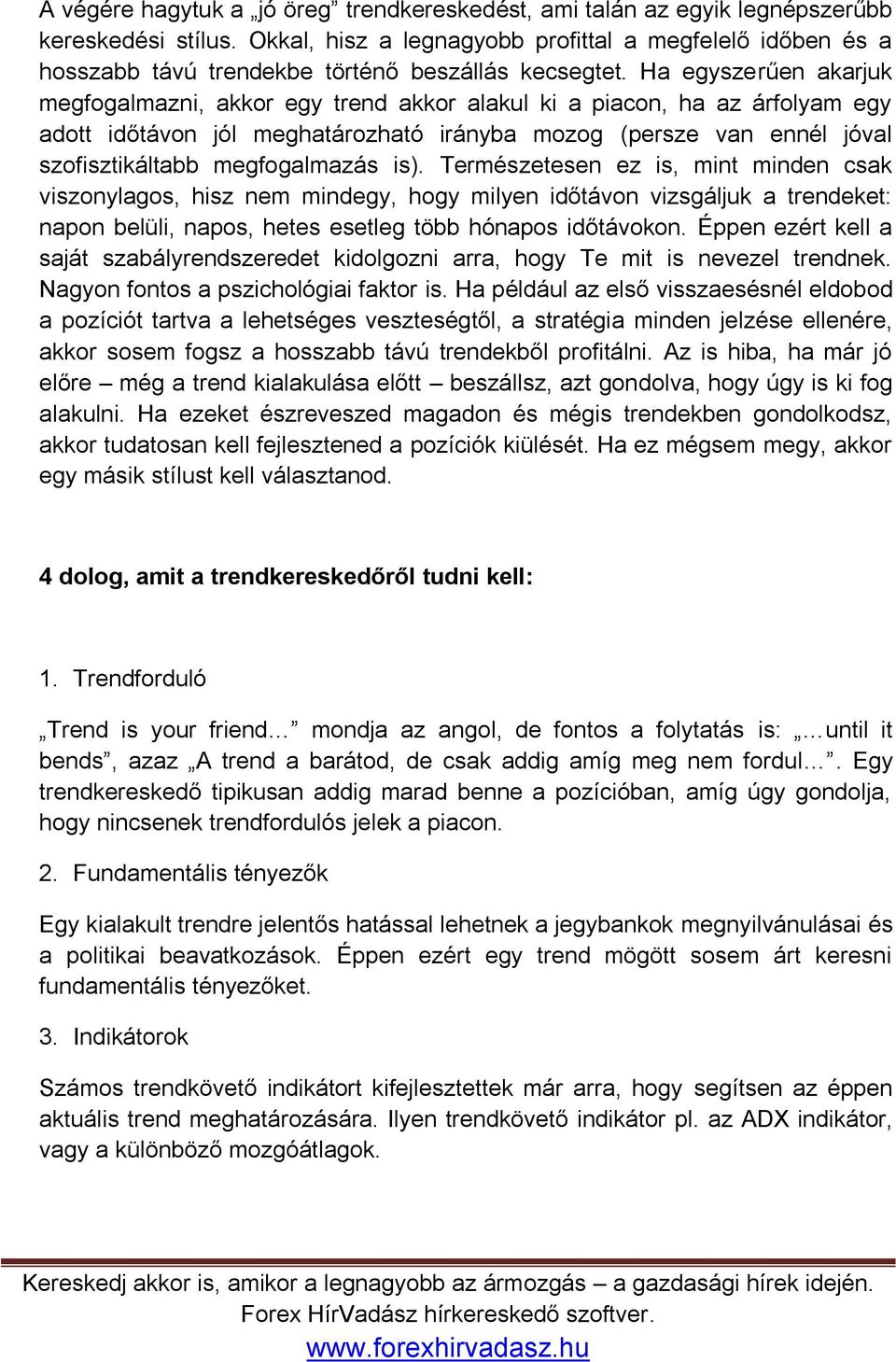 Ha egyszerűen akarjuk megfogalmazni, akkor egy trend akkor alakul ki a piacon, ha az árfolyam egy adott időtávon jól meghatározható irányba mozog (persze van ennél jóval szofisztikáltabb