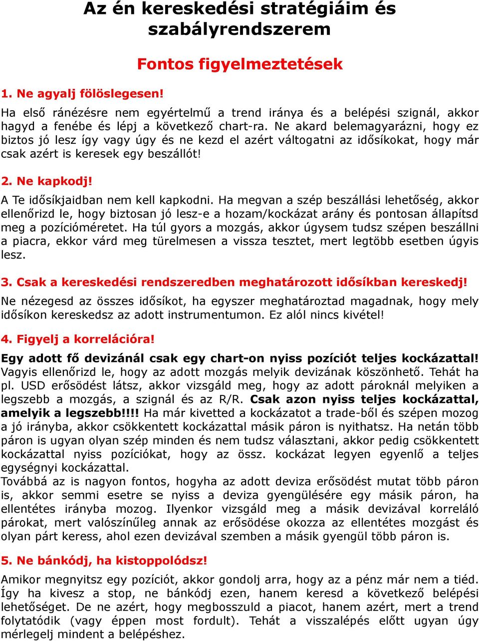 Ne akard belemagyarázni, hogy ez biztos jó lesz így vagy úgy és ne kezd el azért váltogatni az idősíkokat, hogy már csak azért is keresek egy beszállót! 2. Ne kapkodj!