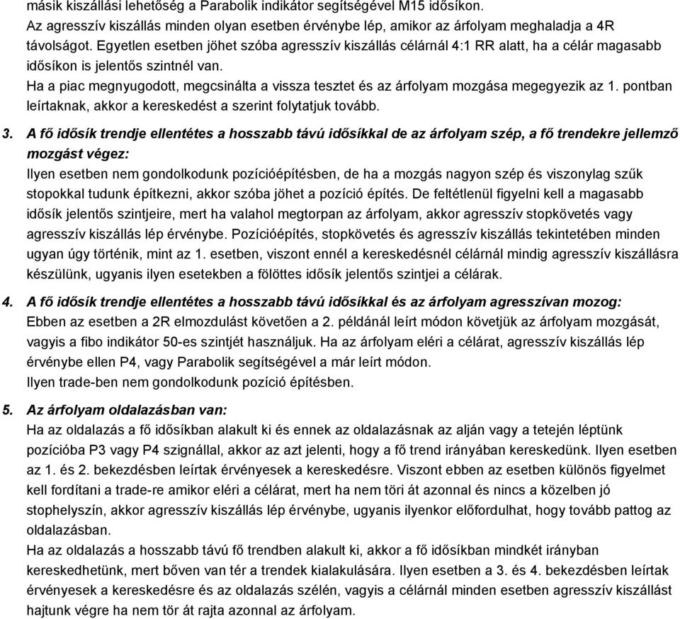 Ha a piac megnyugodott, megcsinálta a vissza tesztet és az árfolyam mozgása megegyezik az 1. pontban leírtaknak, akkor a kereskedést a szerint folytatjuk tovább. 3.