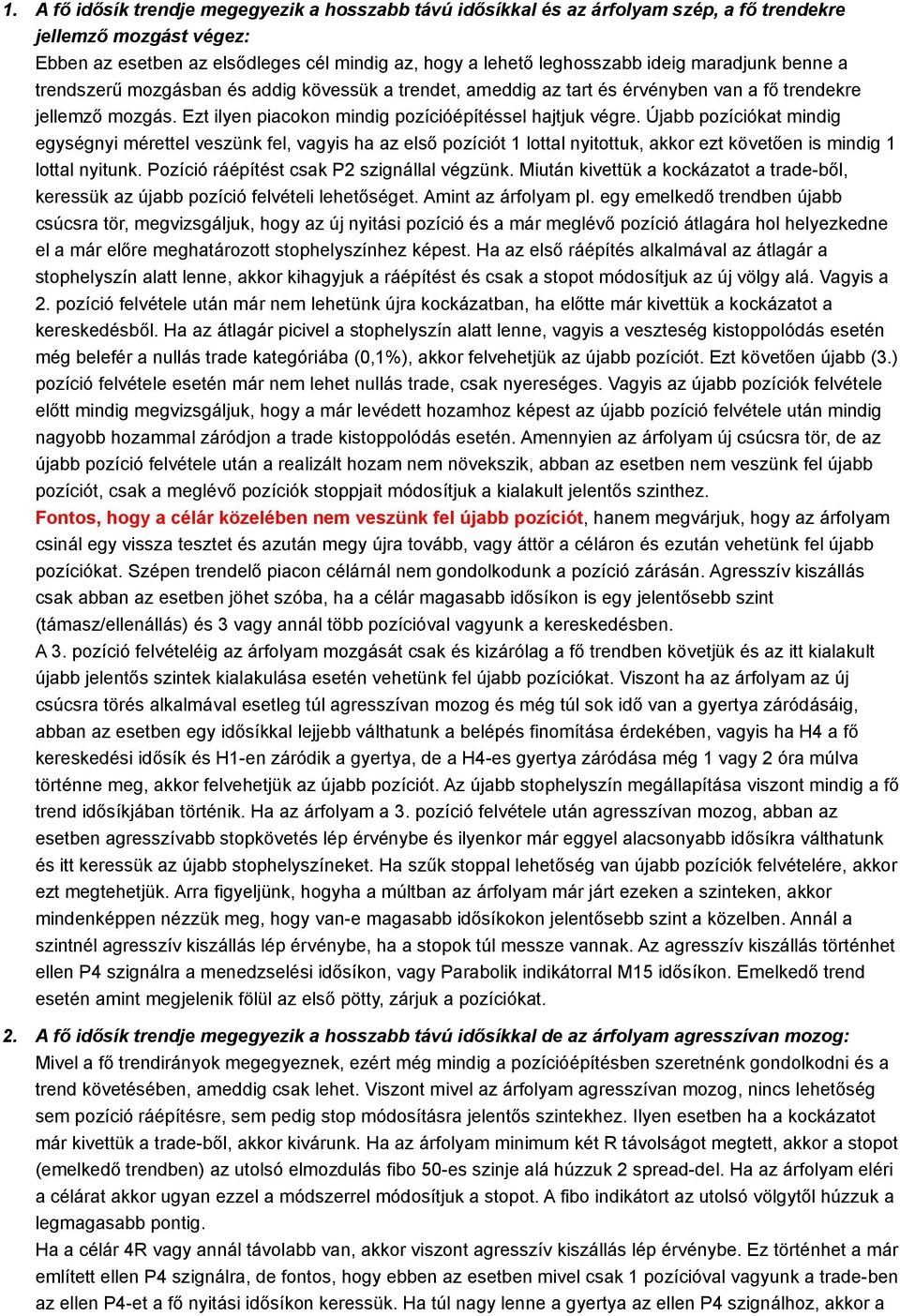 Újabb pozíciókat mindig egységnyi mérettel veszünk fel, vagyis ha az első pozíciót 1 lottal nyitottuk, akkor ezt követően is mindig 1 lottal nyitunk. Pozíció ráépítést csak P2 szignállal végzünk.