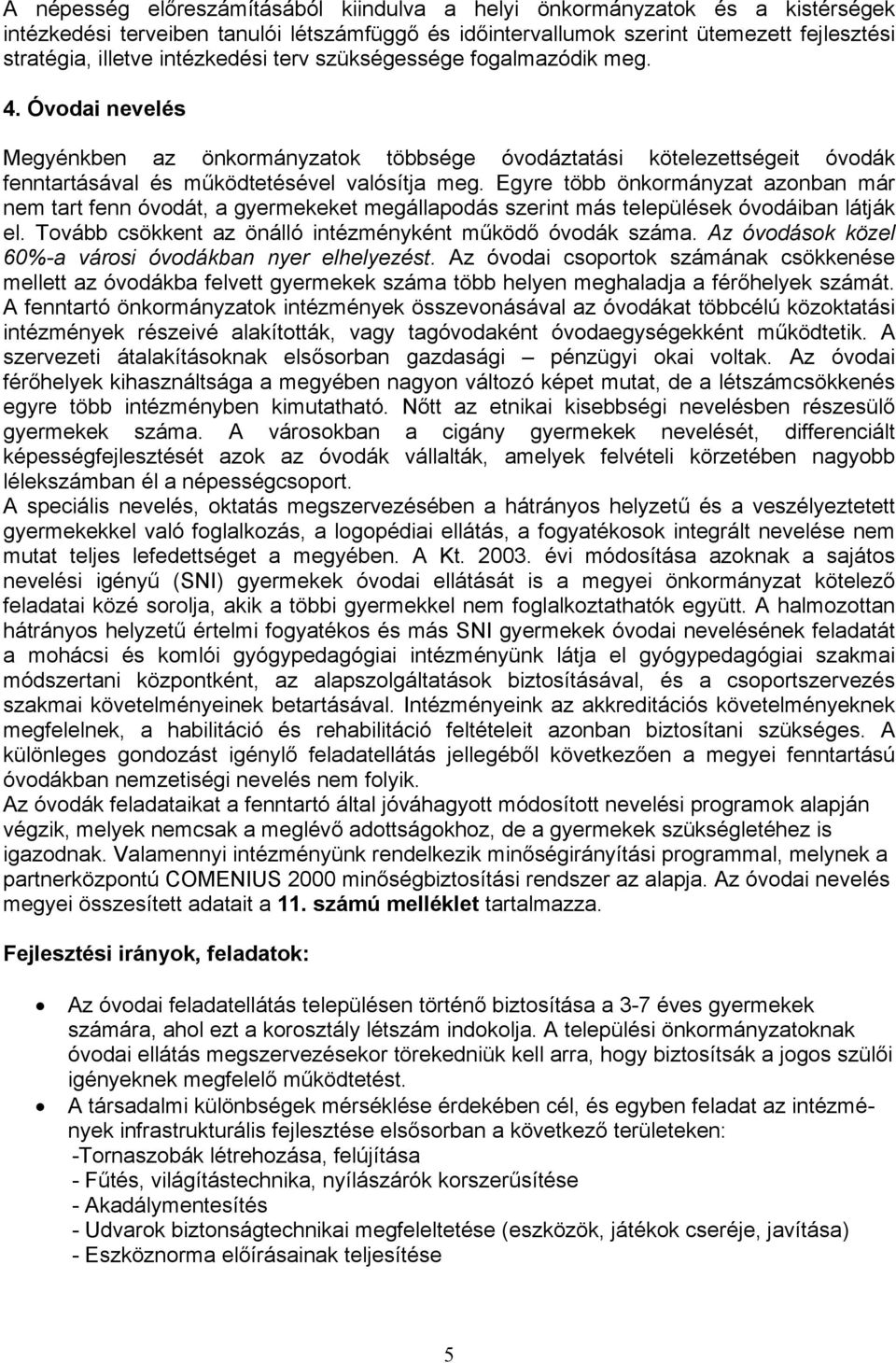 Egyre több önkormányzat azonban már nem tart fenn óvodát, a gyermekeket megállapodás szerint más települések óvodáiban látják el. Tovább csökkent az önálló intézményként működő óvodák száma.