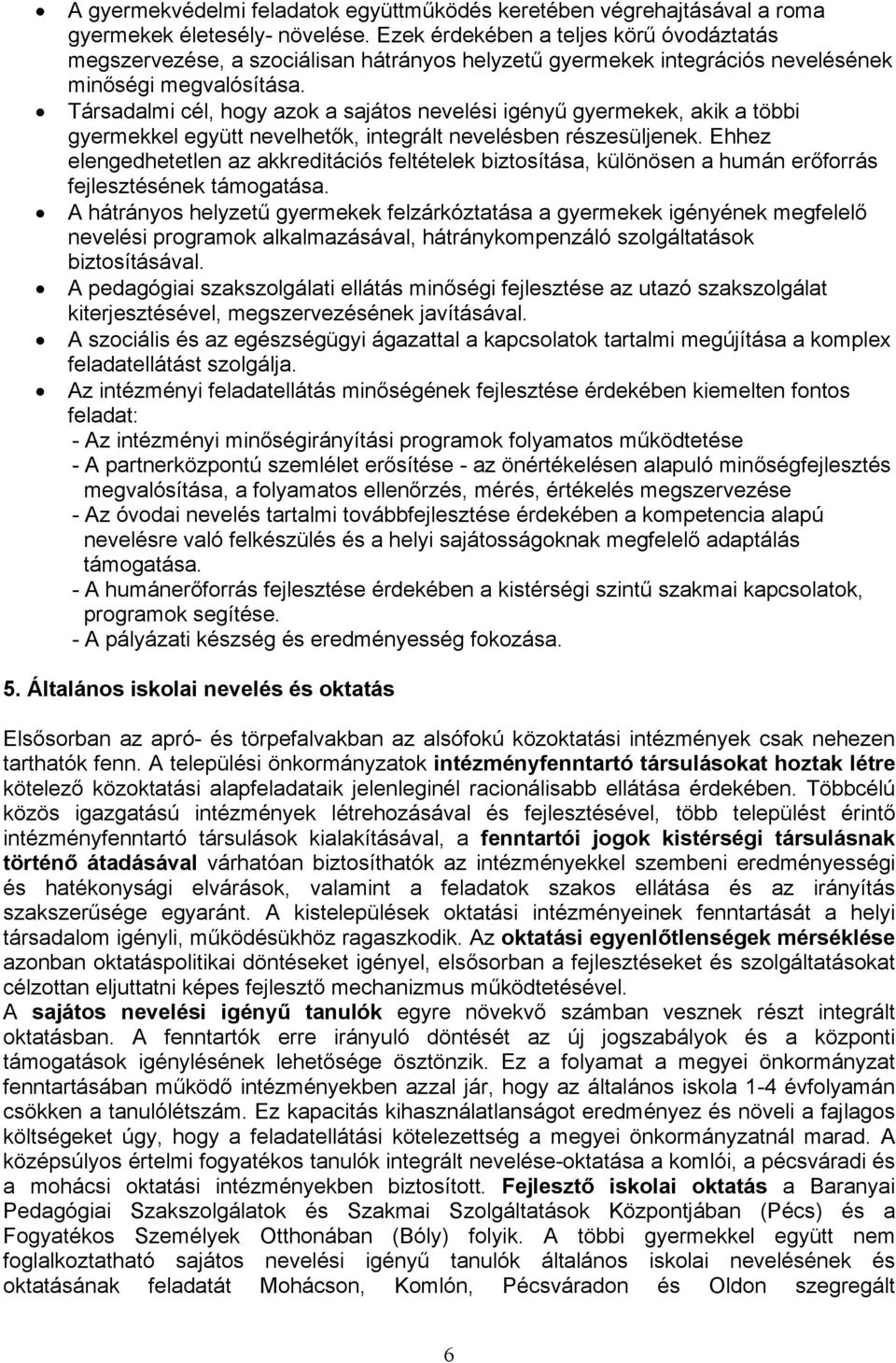 Társadalmi cél, hogy azok a sajátos nevelési igényű gyermekek, akik a többi gyermekkel együtt nevelhetők, integrált nevelésben részesüljenek.