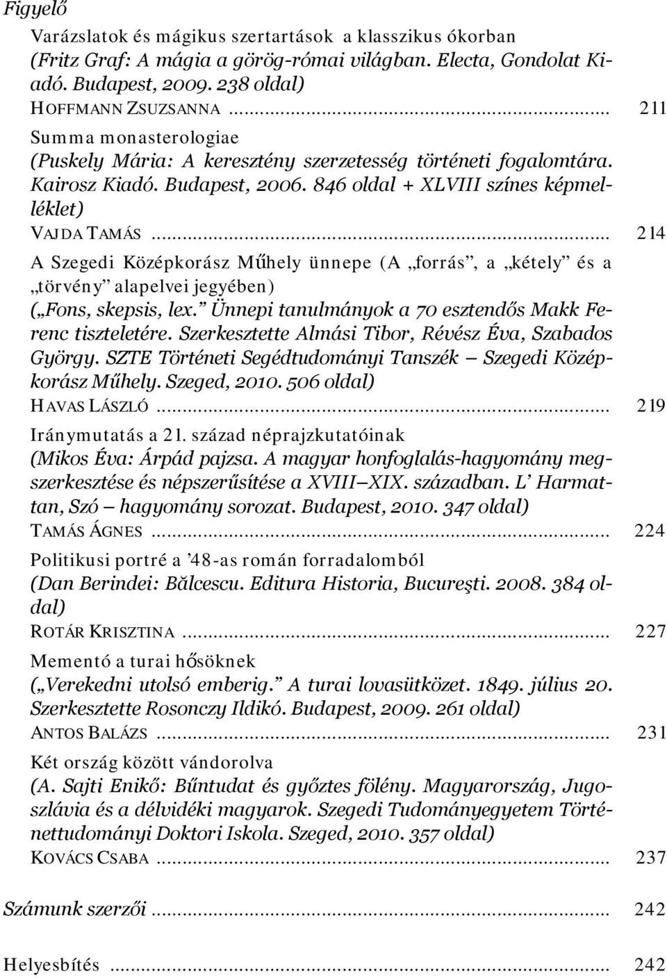 .. 214 A Szegedi Középkorász Műhely ünnepe (A forrás, a kétely és a törvény alapelvei jegyében) ( Fons, skepsis, lex. Ünnepi tanulmányok a 70 esztendős Makk Ferenc tiszteletére.