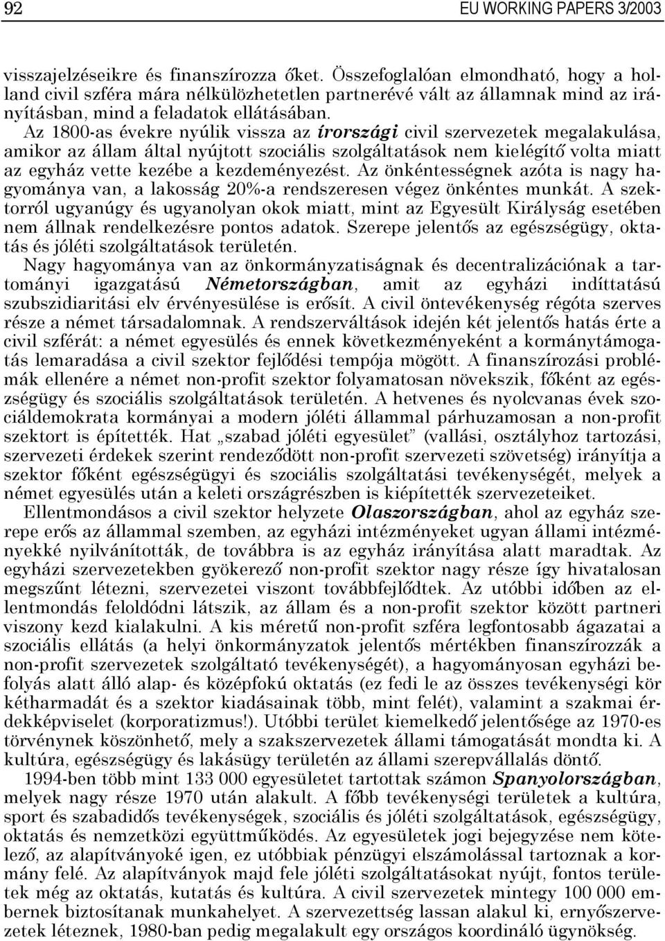 Az 800-as évekre nyúlik vissza az írországi civil szervezetek megalakulása, amikor az állam által nyújtott szociális szolgáltatások nem kielégítő volta miatt az egyház vette kezébe a kezdeményezést.