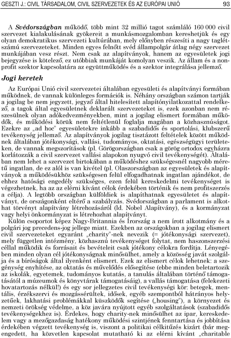 és egy olyan demokratikus szervezeti kultúrában, mely előnyben részesíti a nagy taglétszámú szervezeteket. Minden egyes felnőtt svéd állampolgár átlag négy szervezet munkájában vesz részt.