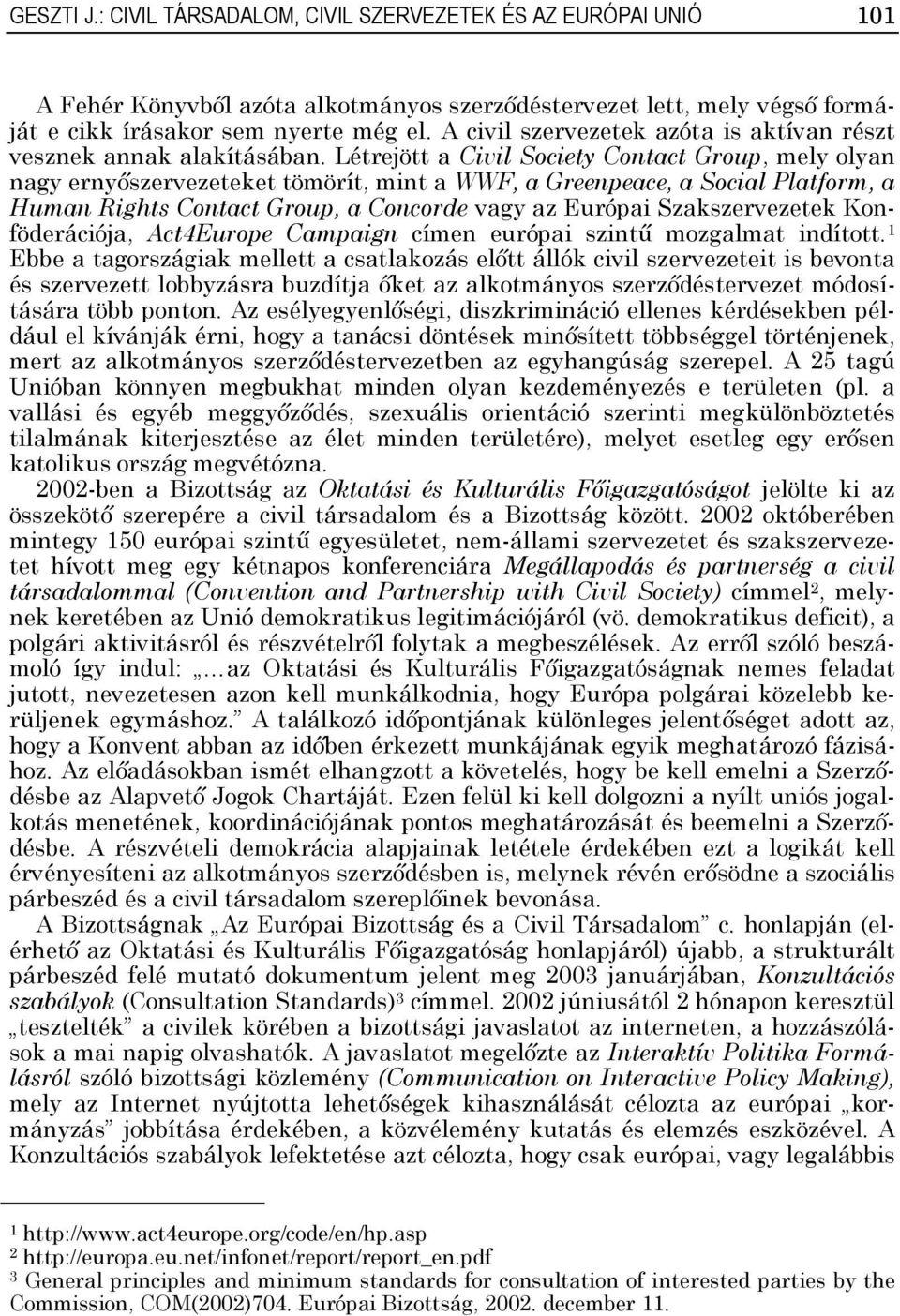 Létrejött a Civil Society Contact Group, mely olyan nagy ernyőszervezeteket tömörít, mint a WWF, a Greenpeace, a Social Platform, a Human Rights Contact Group, a Concorde vagy az Európai