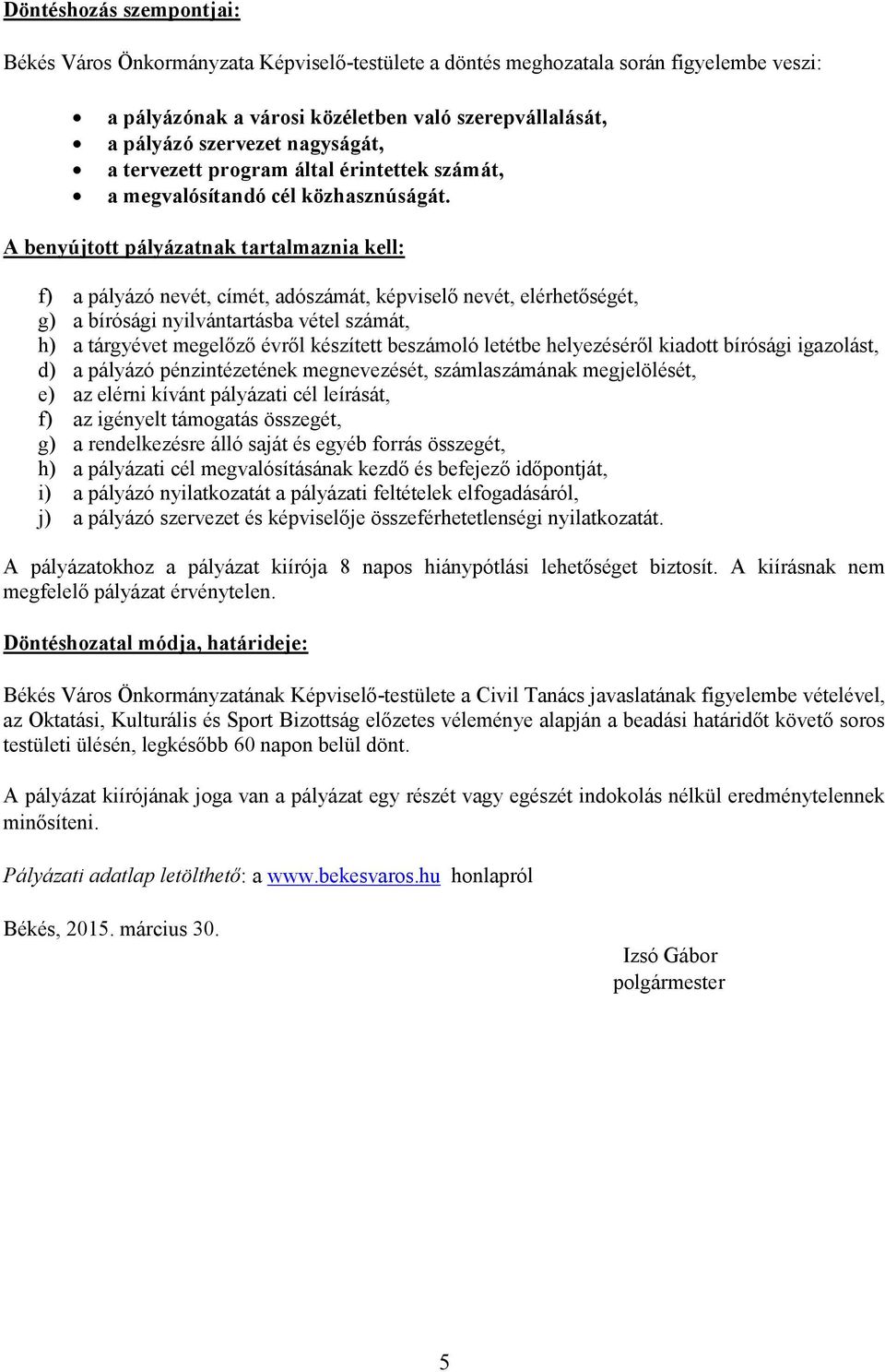 A benyújtott pályázatnak tartalmaznia kell: f) a pályázó nevét, címét, adószámát, képviselő nevét, elérhetőségét, g) a bírósági nyilvántartásba vétel számát, h) a tárgyévet megelőző évről készített