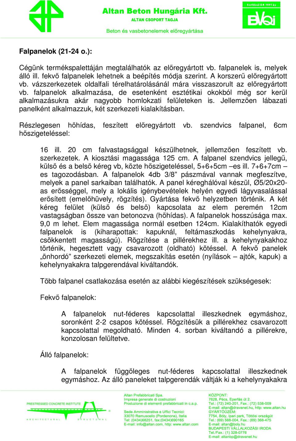 falpanelok alkalmazása, de esetenként esztétikai okokból még sor kerül alkalmazásukra akár nagyobb homlokzati felületeken is. Jellemzıen lábazati panelként alkalmazzuk, két szerkezeti kialakításban.