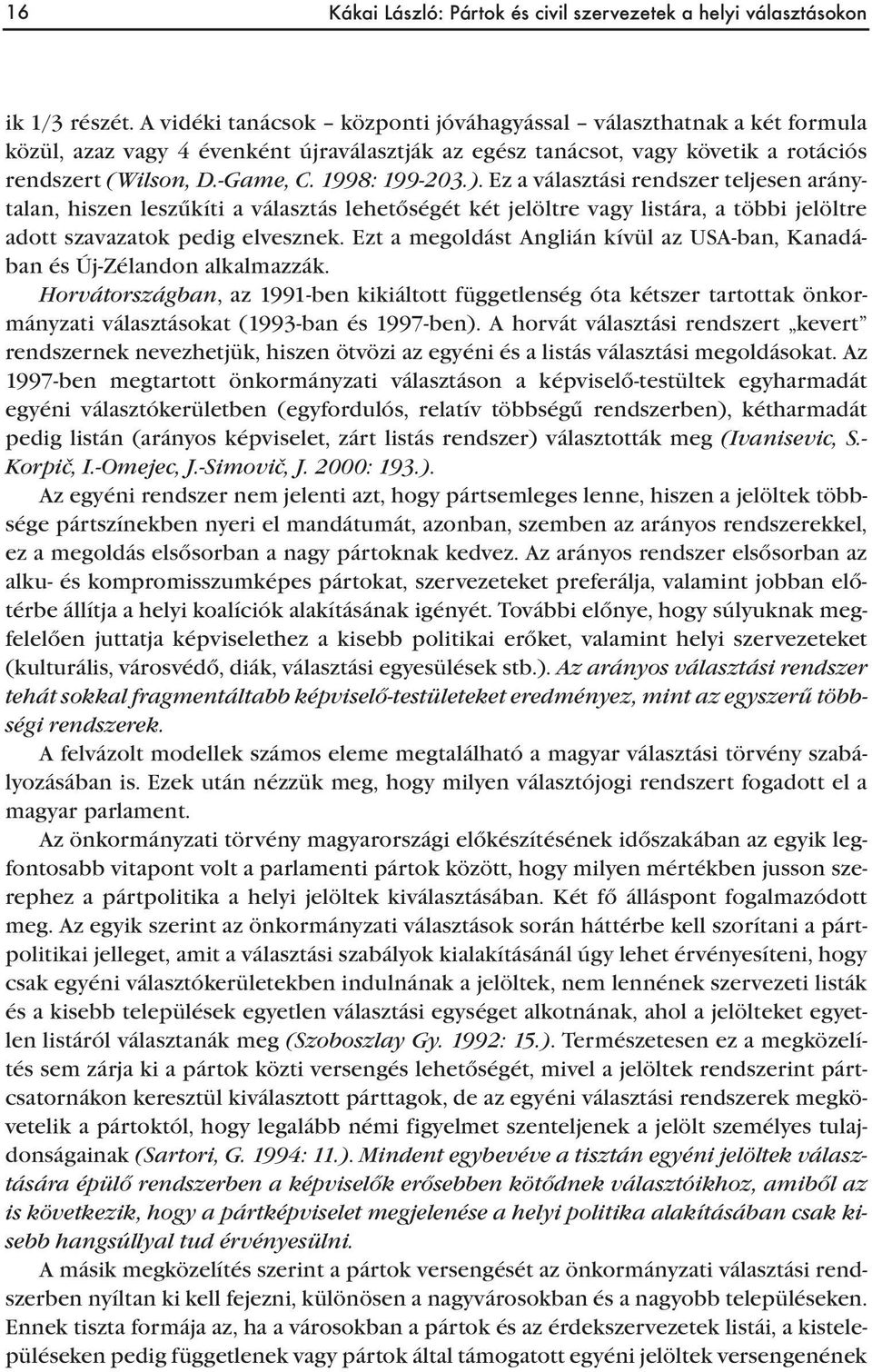 ). Ez a választási rendszer teljesen aránytalan, hiszen leszűkíti a választás lehetőségét két jelöltre vagy listára, a többi jelöltre adott szavazatok pedig elvesznek.