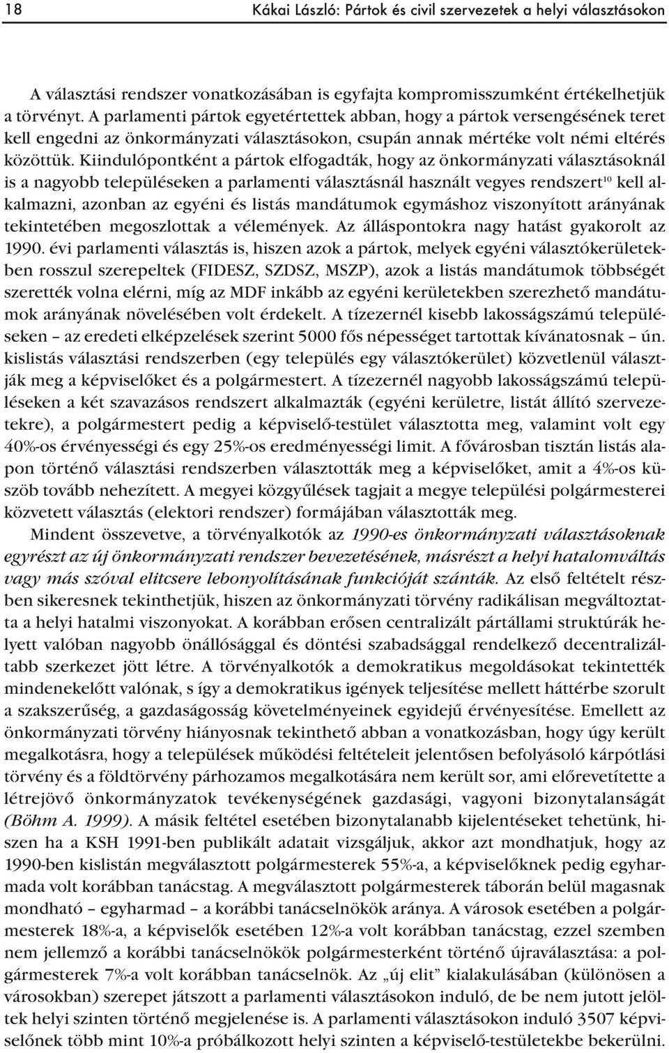 Kiindulópontként a pártok elfogadták, hogy az önkormányzati választásoknál is a nagyobb településeken a parlamenti választásnál használt vegyes rendszert 10 kell alkalmazni, azonban az egyéni és