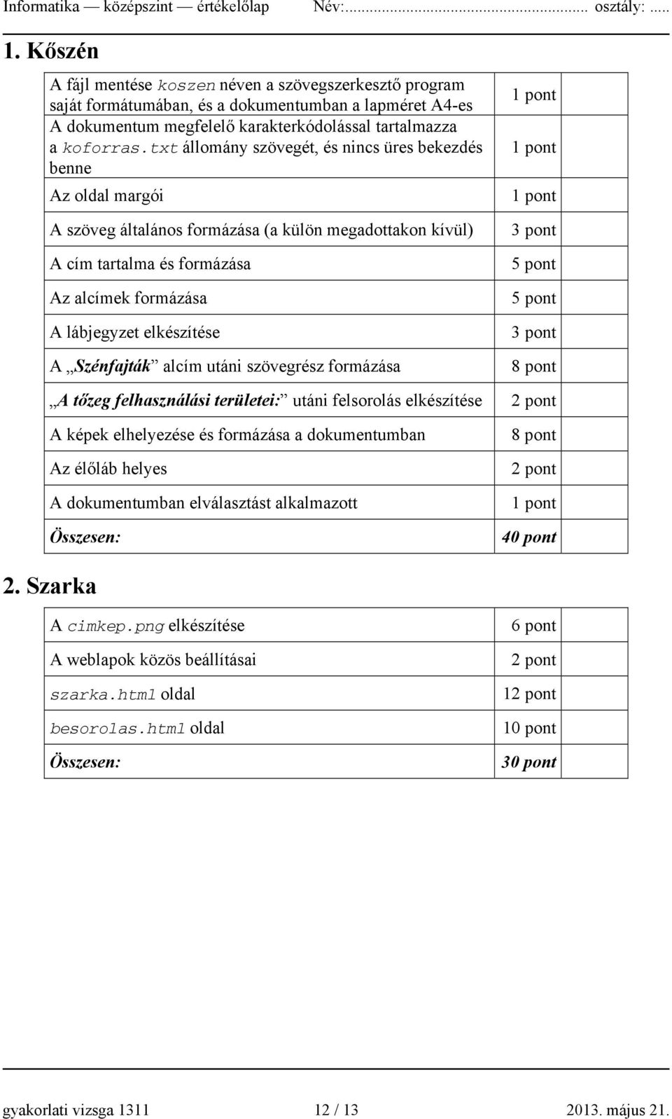 txt állomány szövegét, és nincs üres bekezdés benne Az oldal margói A szöveg általános formázása (a külön megadottakon kívül) A cím tartalma és formázása Az alcímek formázása A lábjegyzet elkészítése