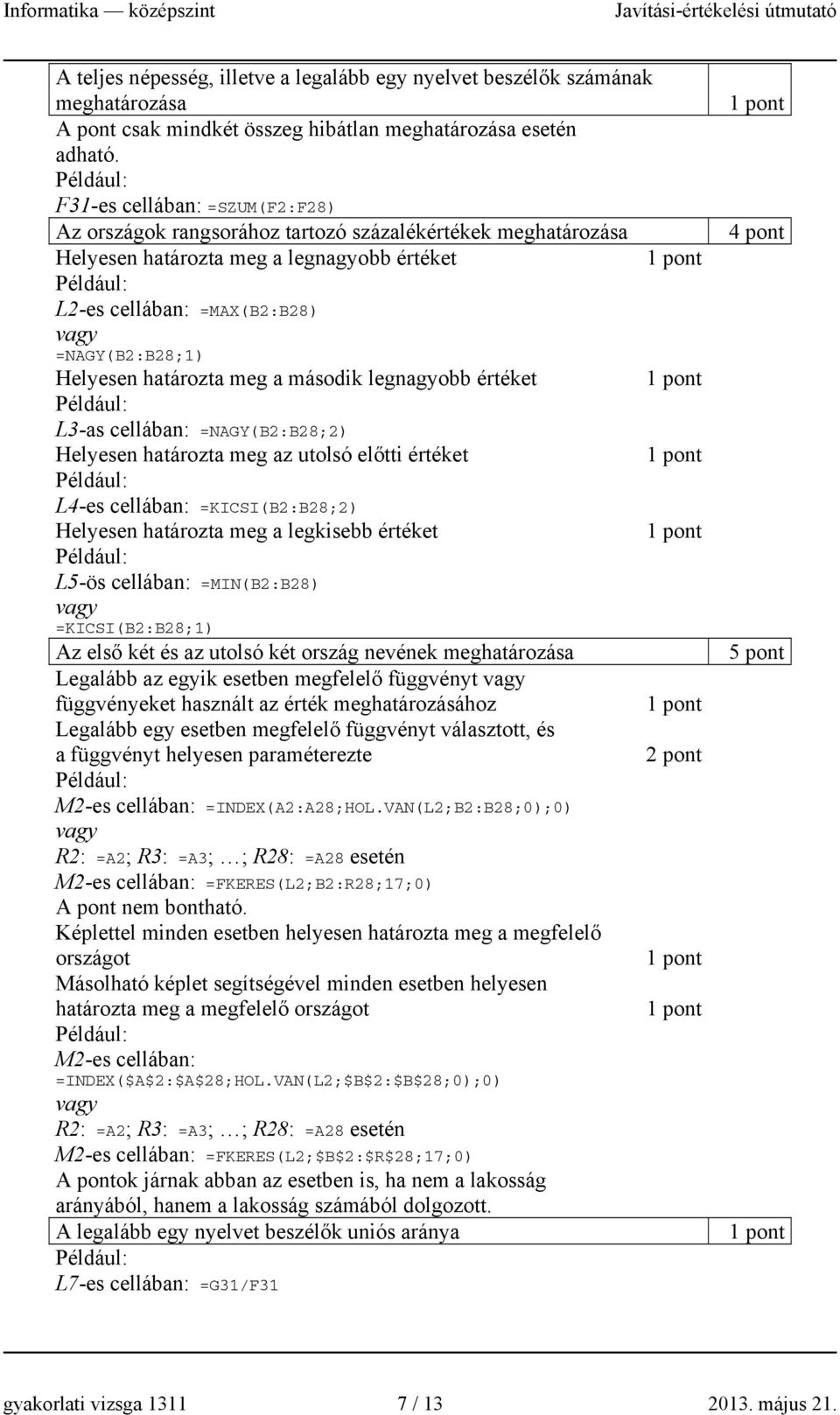 határozta meg a második legnagyobb értéket L3-as cellában: =NAGY(B2:B28;2) Helyesen határozta meg az utolsó előtti értéket L4-es cellában: =KICSI(B2:B28;2) Helyesen határozta meg a legkisebb értéket