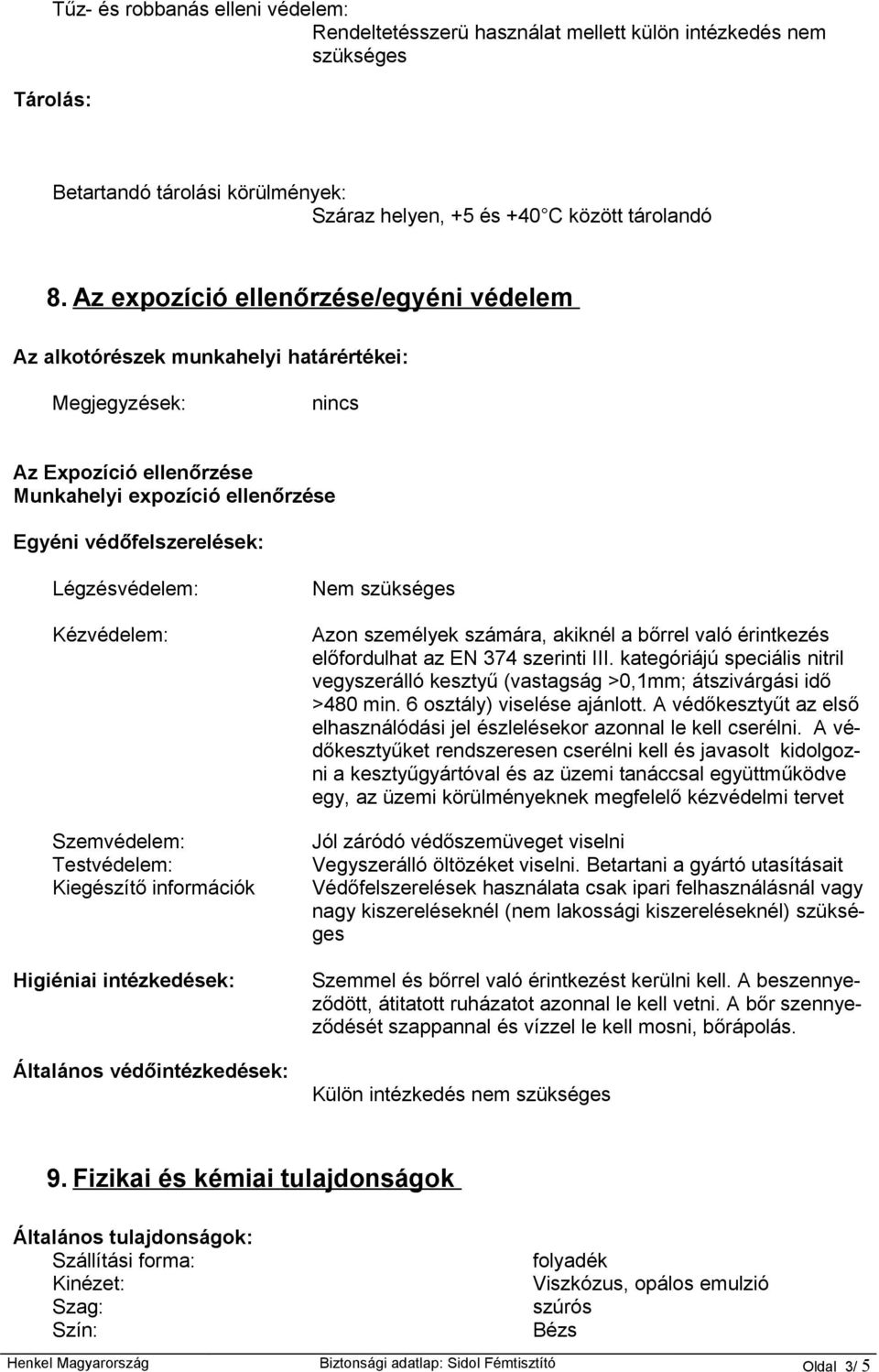 Kézvédelem: Szemvédelem: Testvédelem: Kiegészítő információk Higiéniai intézkedések: Általános védőintézkedések: Nem szükséges Azon személyek számára, akiknél a bőrrel való érintkezés előfordulhat az