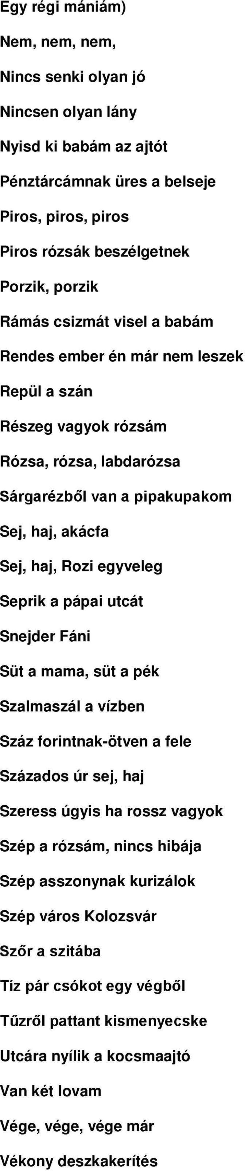 Seprik a pápai utcát Snejder Fáni Süt a mama, süt a pék Szalmaszál a vízben Száz forintnak-ötven a fele Százados úr sej, haj Szeress úgyis ha rossz vagyok Szép a rózsám, nincs hibája Szép