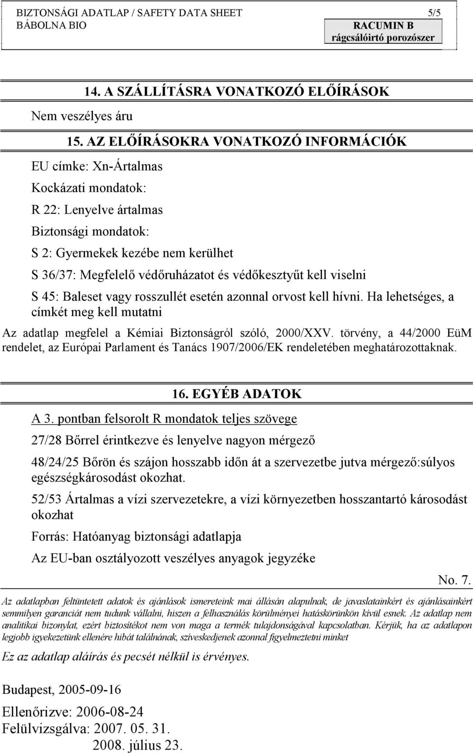 védőkesztyűt kell viselni S 45: Baleset vagy rosszullét esetén azonnal orvost kell hívni. Ha lehetséges, a címkét meg kell mutatni Az adatlap megfelel a Kémiai Biztonságról szóló, 2000/XXV.