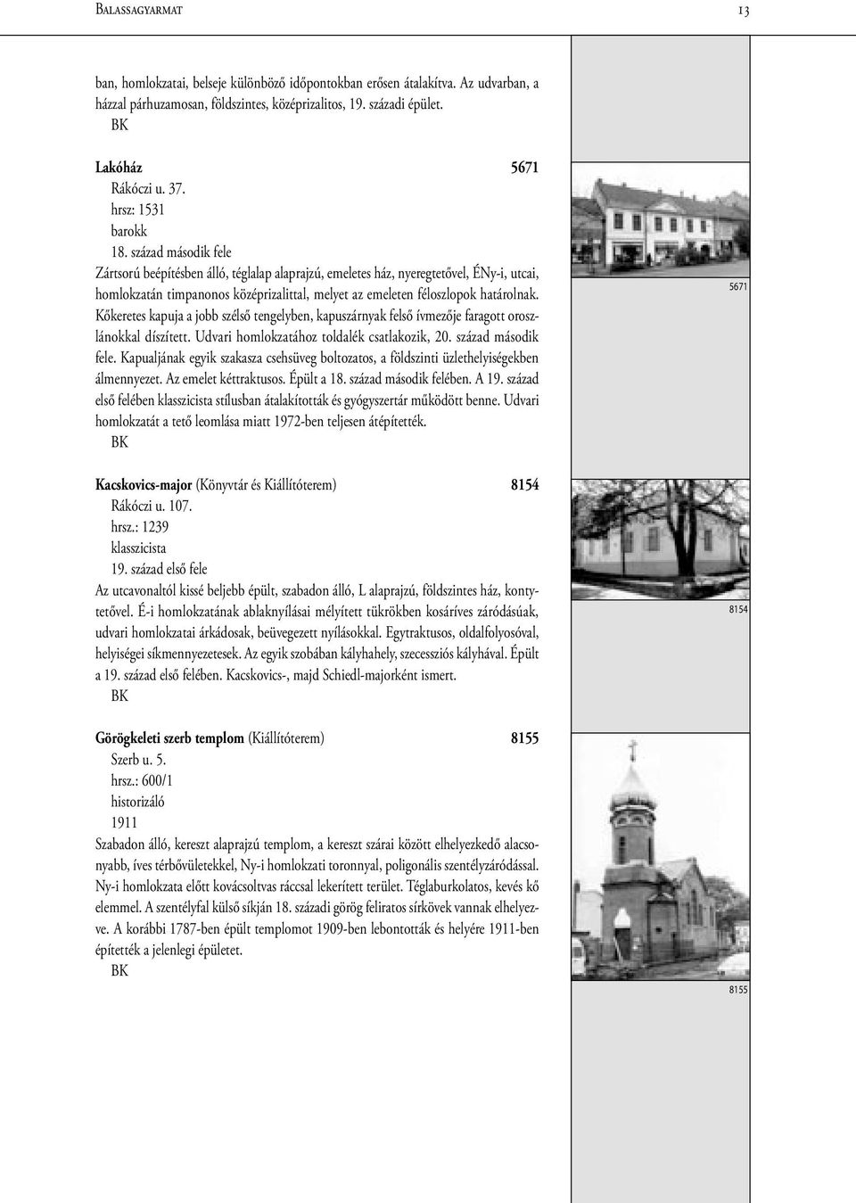 század második fele Zártsorú beépítésben álló, téglalap alaprajzú, emeletes ház, nyeregtetővel, ÉNy-i, utcai, homlokzatán timpanonos középrizalittal, melyet az emeleten féloszlopok határolnak.