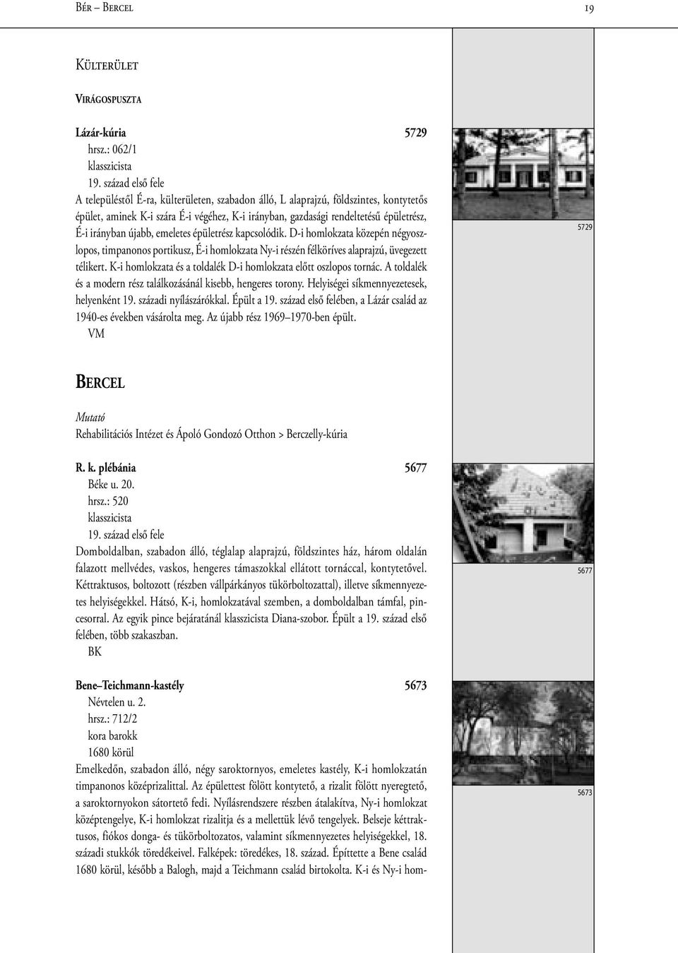 irányban újabb, emeletes épületrész kapcsolódik. D-i homlokzata közepén négyoszlopos, timpanonos portikusz, É-i homlokzata Ny-i részén félköríves alaprajzú, üvegezett télikert.