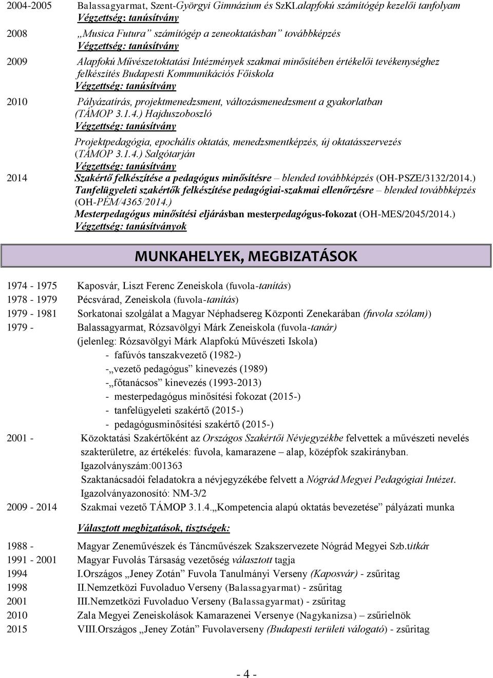 minősítében értékelői tevékenységhez felkészítés Budapesti Kommunikációs Főiskola Végzettség: tanúsítvány 2010 Pályázatírás, projektmenedzsment, változásmenedzsment a gyakorlatban (TÁMOP 3.1.4.