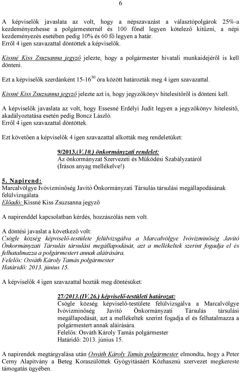 Ezt a képviselők szerdánként 15-16 30 óra között határozták meg 4 igen szavazattal. Kissné Kiss Zsuzsanna jegyző jelezte azt is, hogy jegyzőkönyv hitelesítőről is dönteni kell.