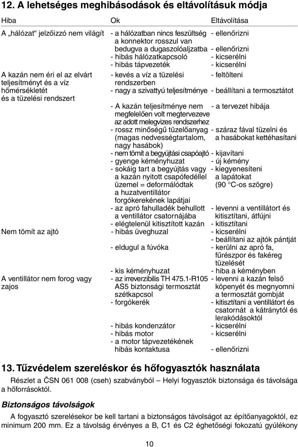 rendszerben hőmérsékletét - nagy a szivattyú teljesítménye - beállítani a termosztátot és a tüzelési rendszert - A kazán teljesítménye nem - a tervezet hibája megfelelően volt megtervezeve az adott