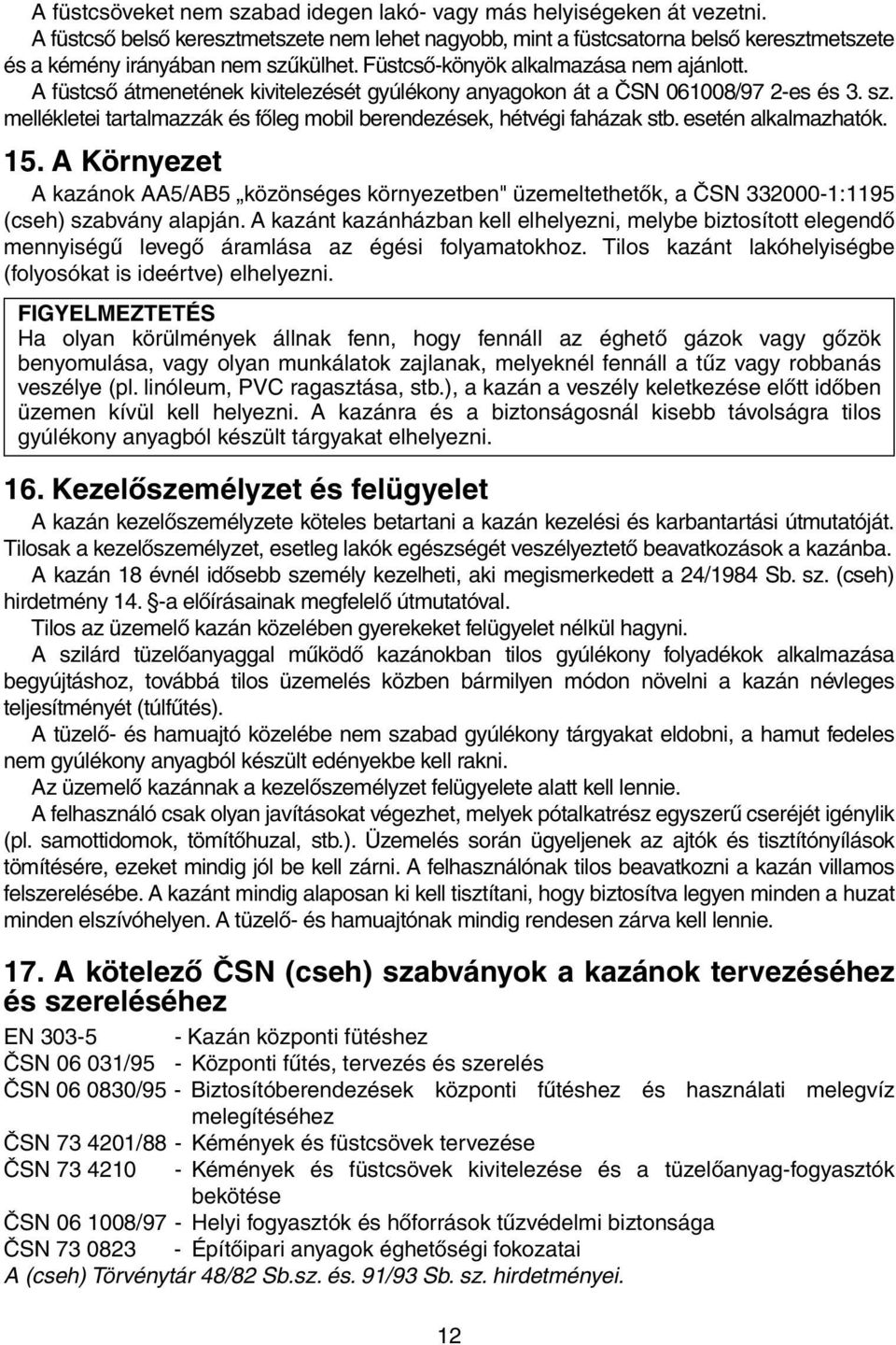 A füstcső átmenetének kivitelezését gyúlékony anyagokon át a ČSN 061008/97 2-es és 3. sz. mellékletei tartalmazzák és főleg mobil berendezések, hétvégi faházak stb. esetén alkalmazhatók. 15.