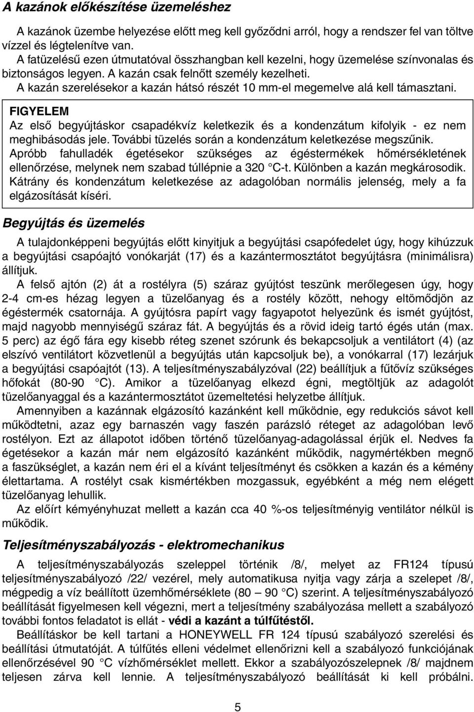 A kazán szerelésekor a kazán hátsó részét 10 mm-el megemelve alá kell támasztani. FIGYELEM Az első begyújtáskor csapadékvíz keletkezik és a kondenzátum kifolyik - ez nem meghibásodás jele.